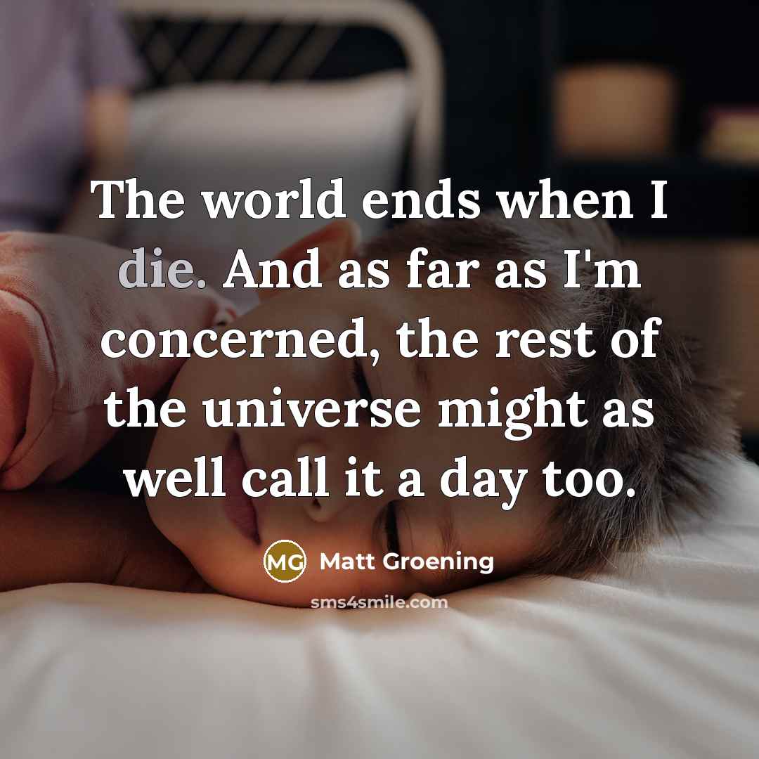 “The world ends when I die. And as far as…” quote by Matt Groening