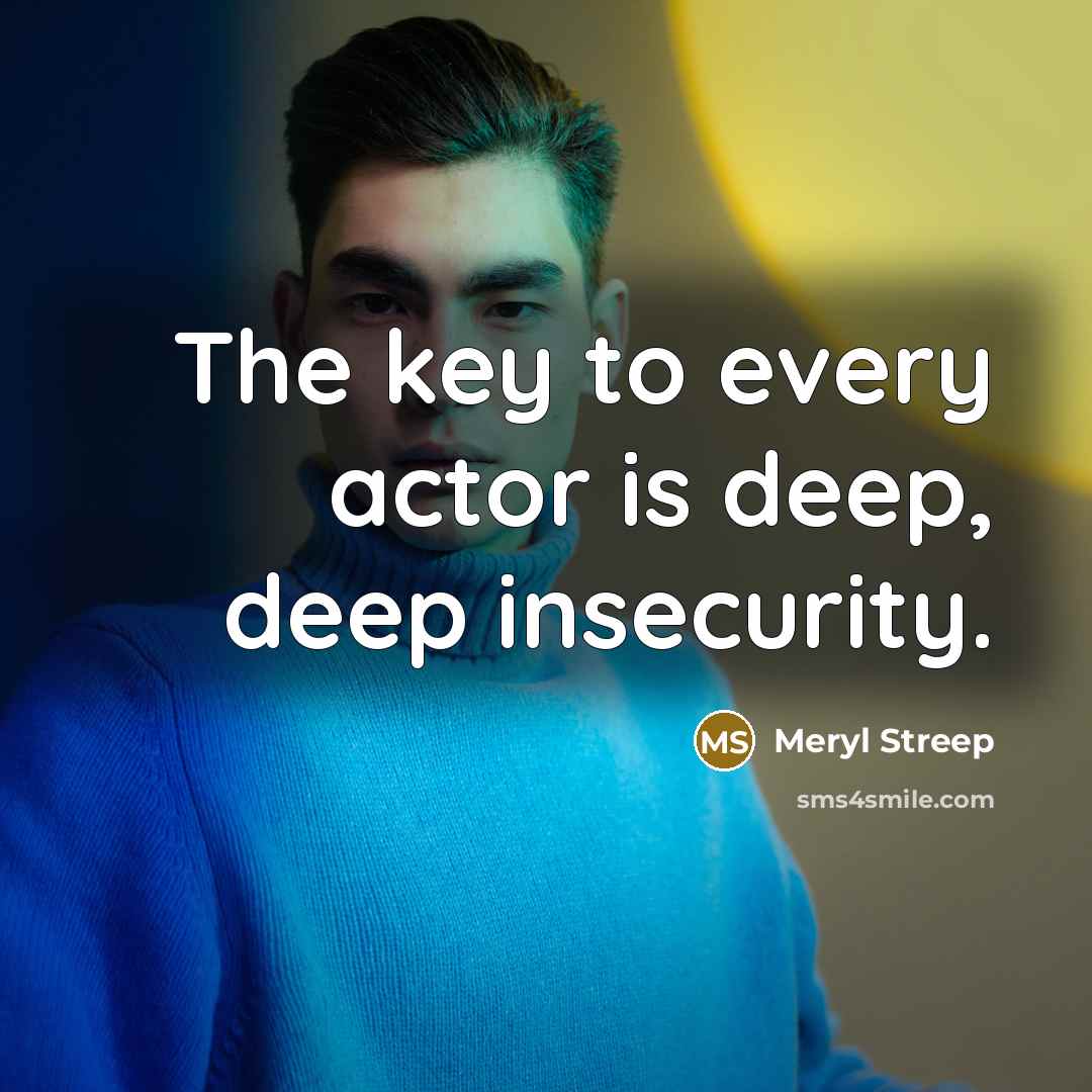 “The key to every actor is deep, deep insecurity.…” quote by Meryl Streep