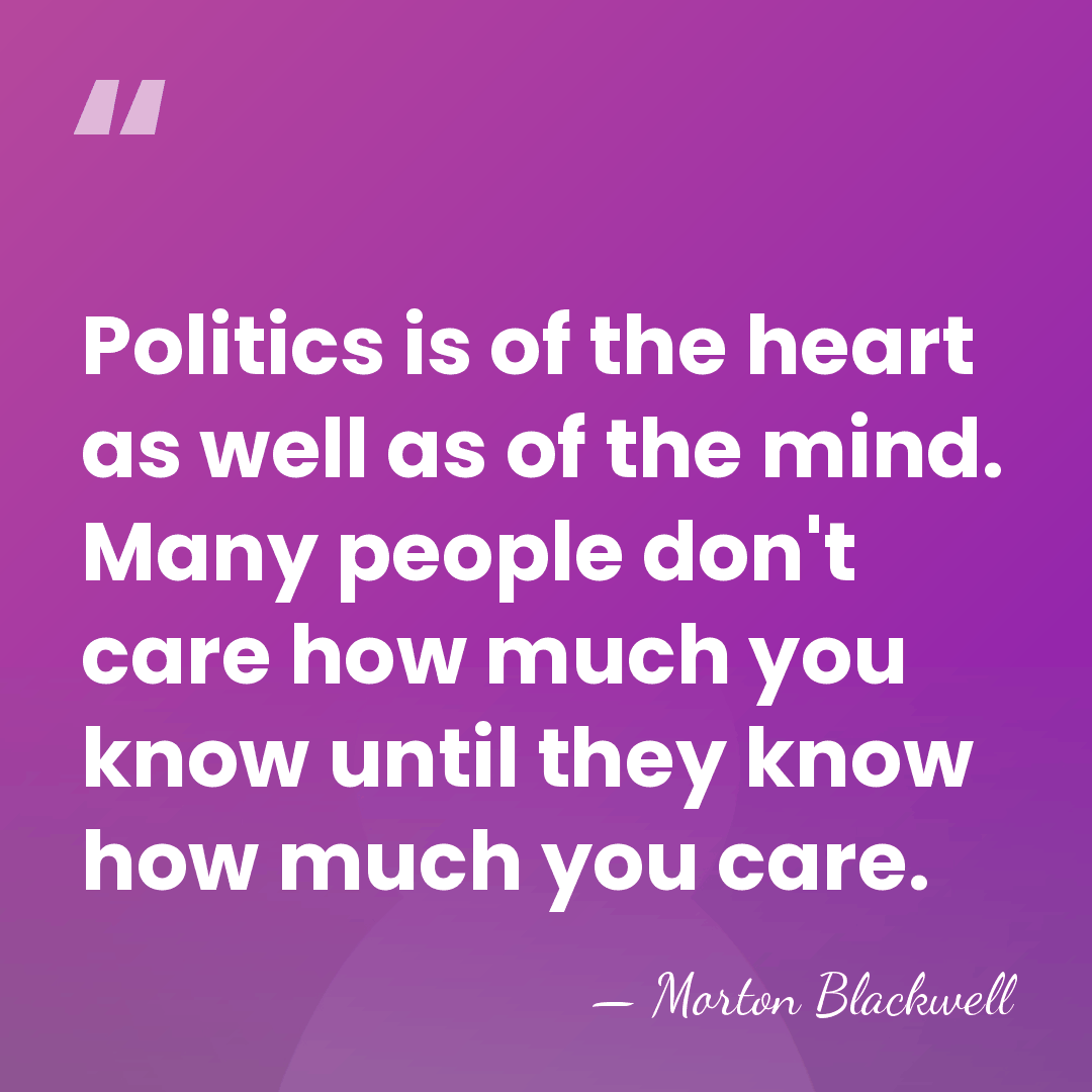 Politics is of the heart as well as of the mind. Many&hellip; - Morton Blackwell