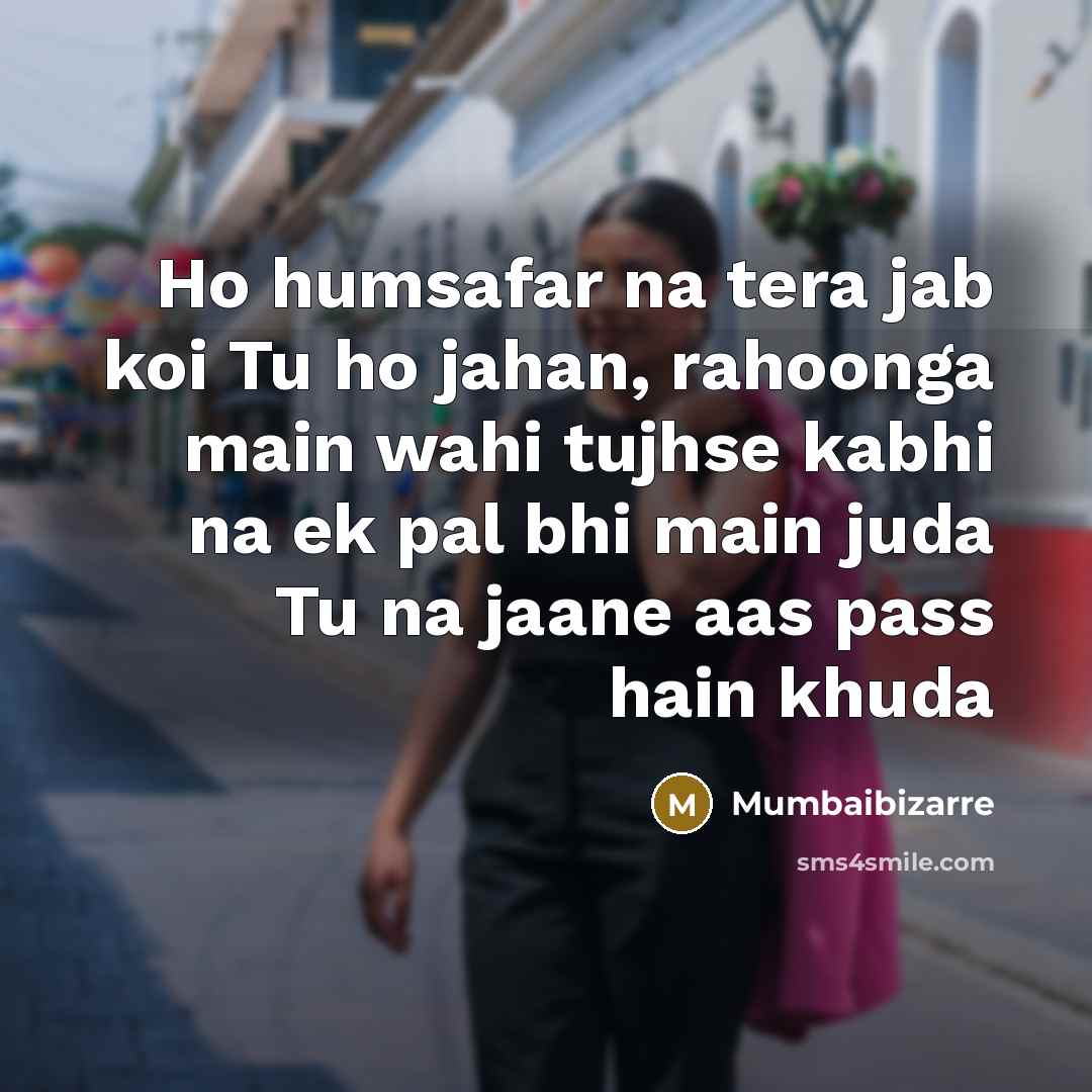 “Ho humsafar na tera jab koi Tu ho jahan, rahoonga main wahi tujhse kabhi na ek pal bhi main juda Tu na jaane aas pass hain khuda” quote by Mumbaibizarre