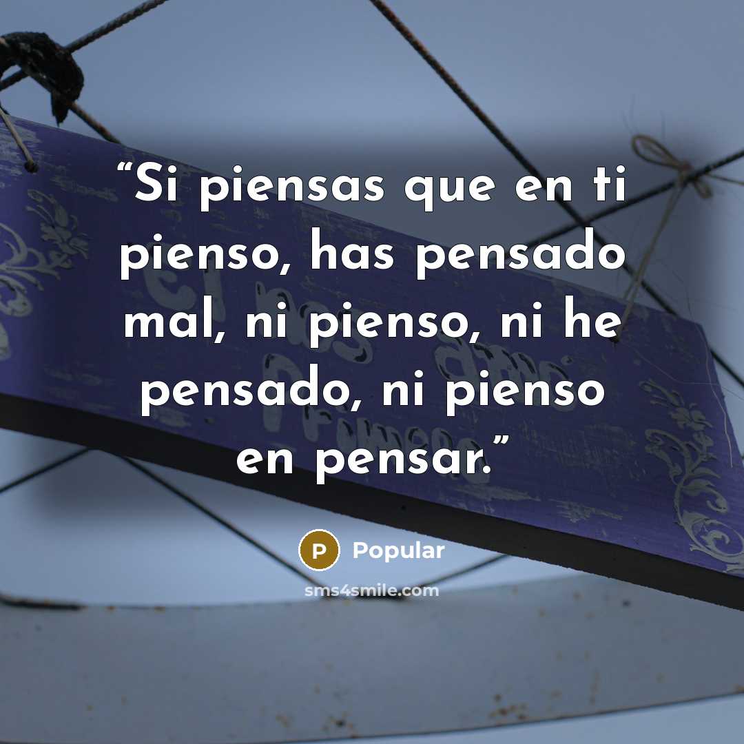 “Si piensas que en ti pienso, has pensado mal, ni pienso, ni he pensado, ni pienso en pensar.” quote by Popular