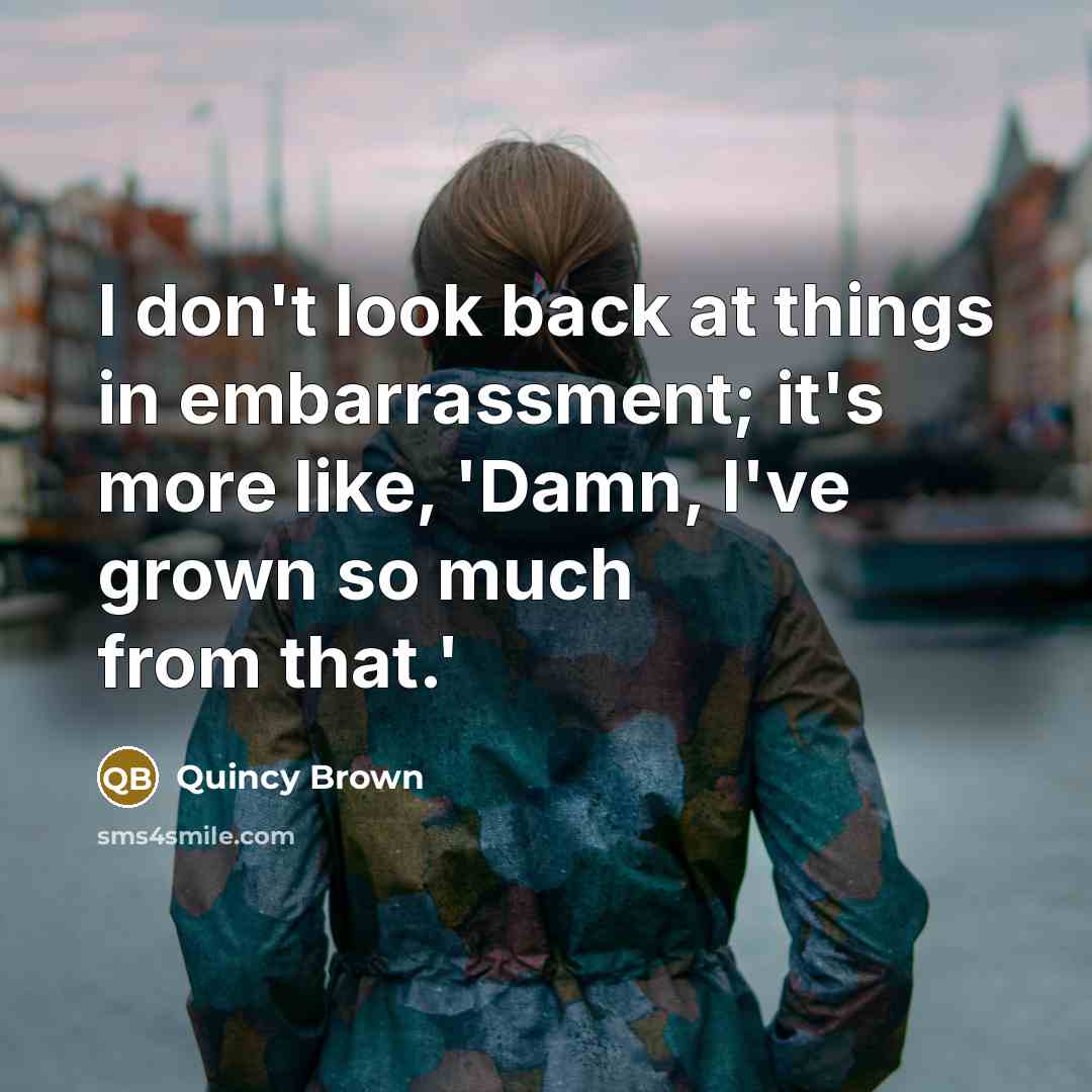 “I don't look back at things in embarrassment; it's more…” quote by Quincy Brown