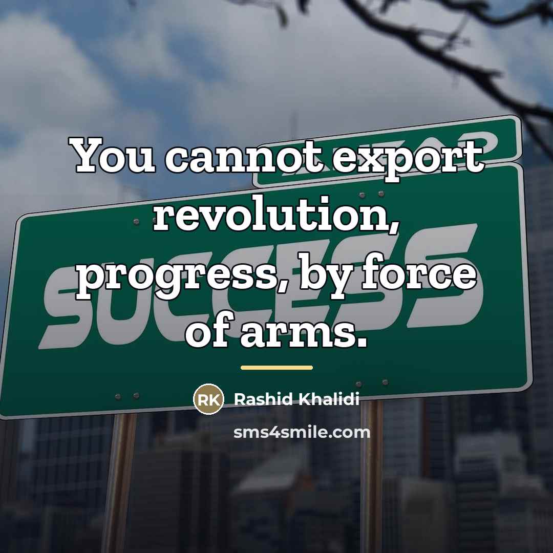 “You cannot export revolution, progress, by force of arms.…” quote by Rashid Khalidi