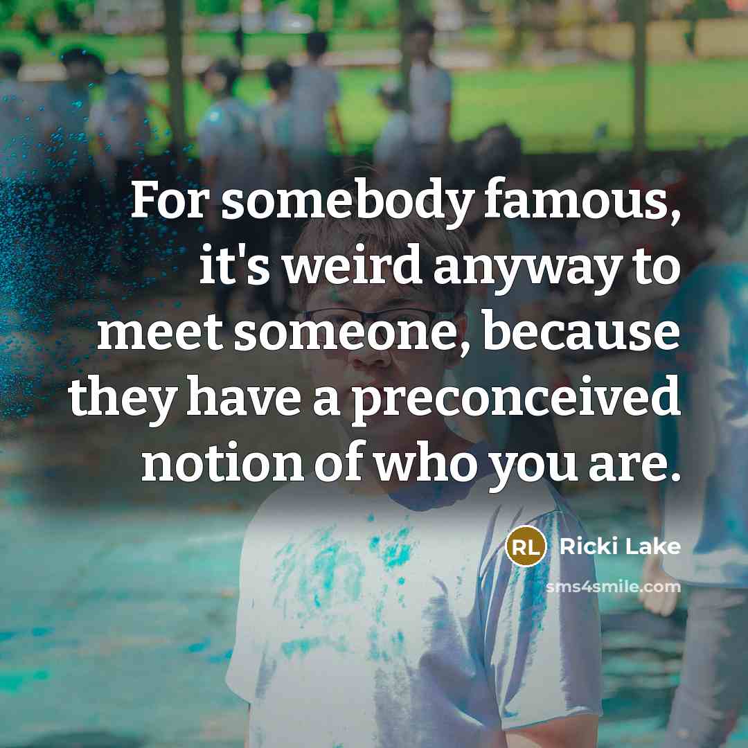 “For somebody famous, it's weird anyway to meet someone, because…” quote by Ricki Lake