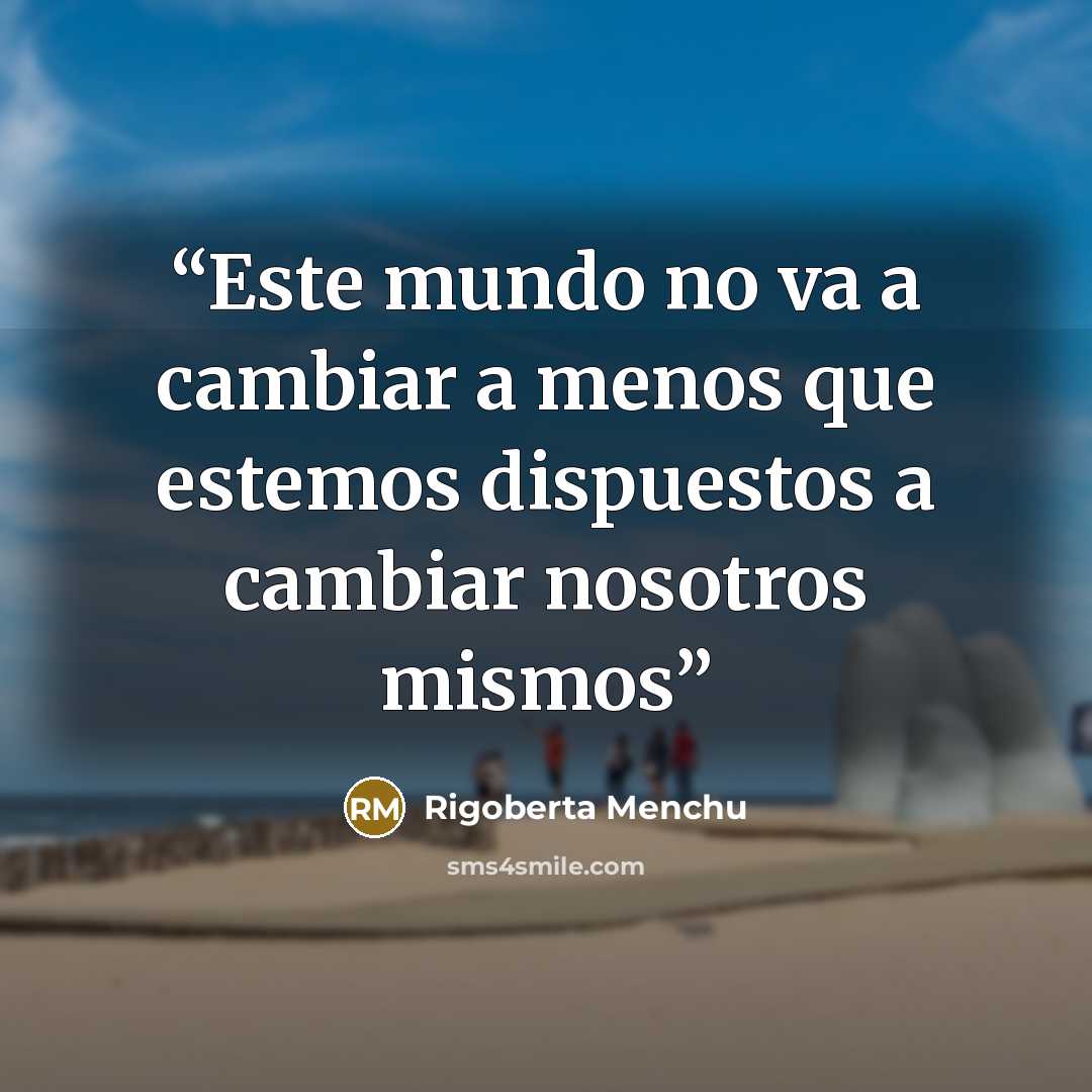 “Este mundo no va a cambiar a menos que estemos dispuestos a cambiar nosotros mismos” quote by Rigoberta Menchú