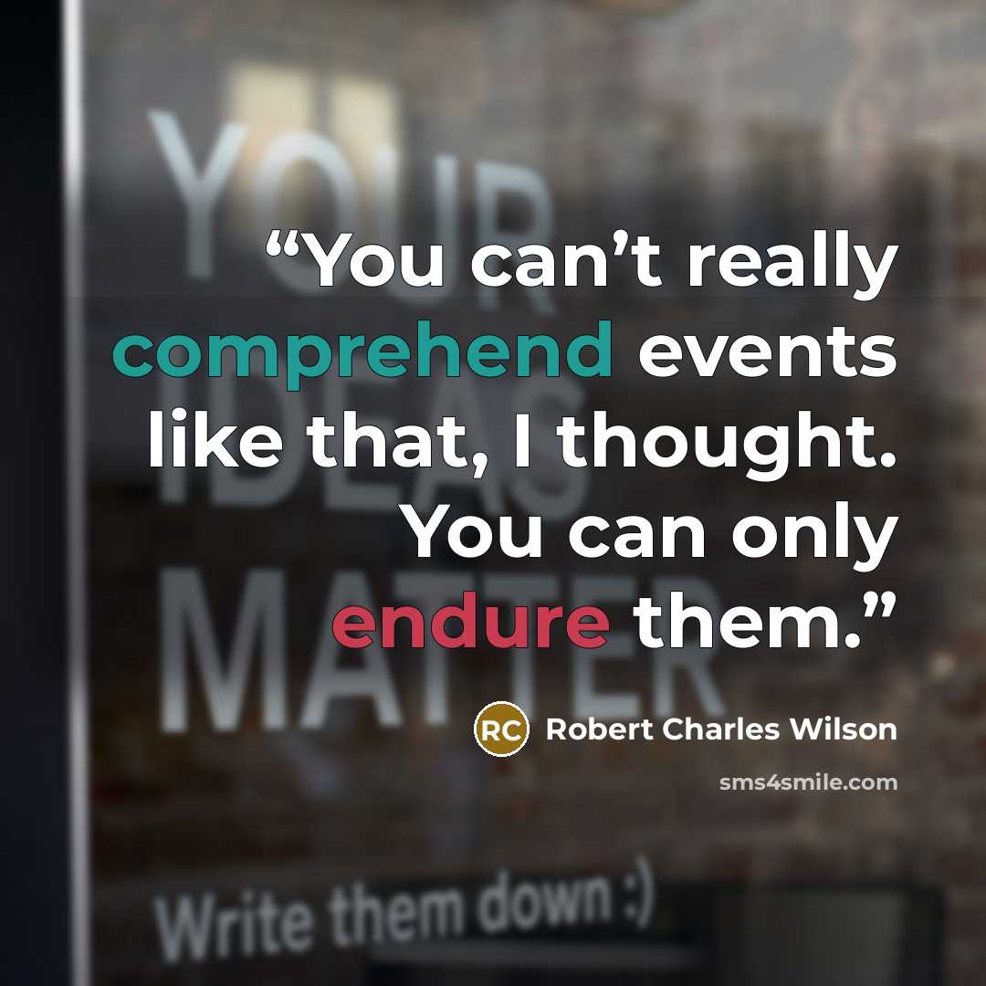 “You can’t really comprehend events like that, I thought. You can only endure them.” quote by Robert Charles Wilson