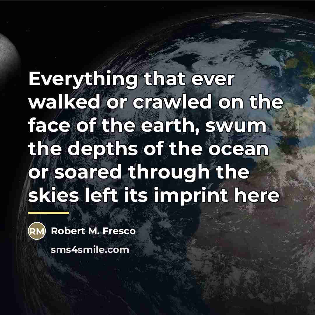 “Everything that ever walked or crawled on the face of…” quote by Robert M. Fresco