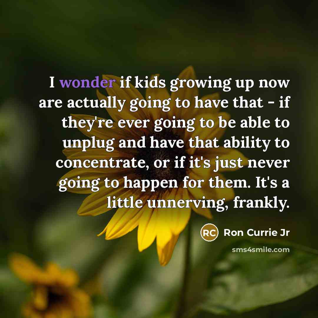 “I wonder if kids growing up now are actually going…” quote by Ron Currie Jr