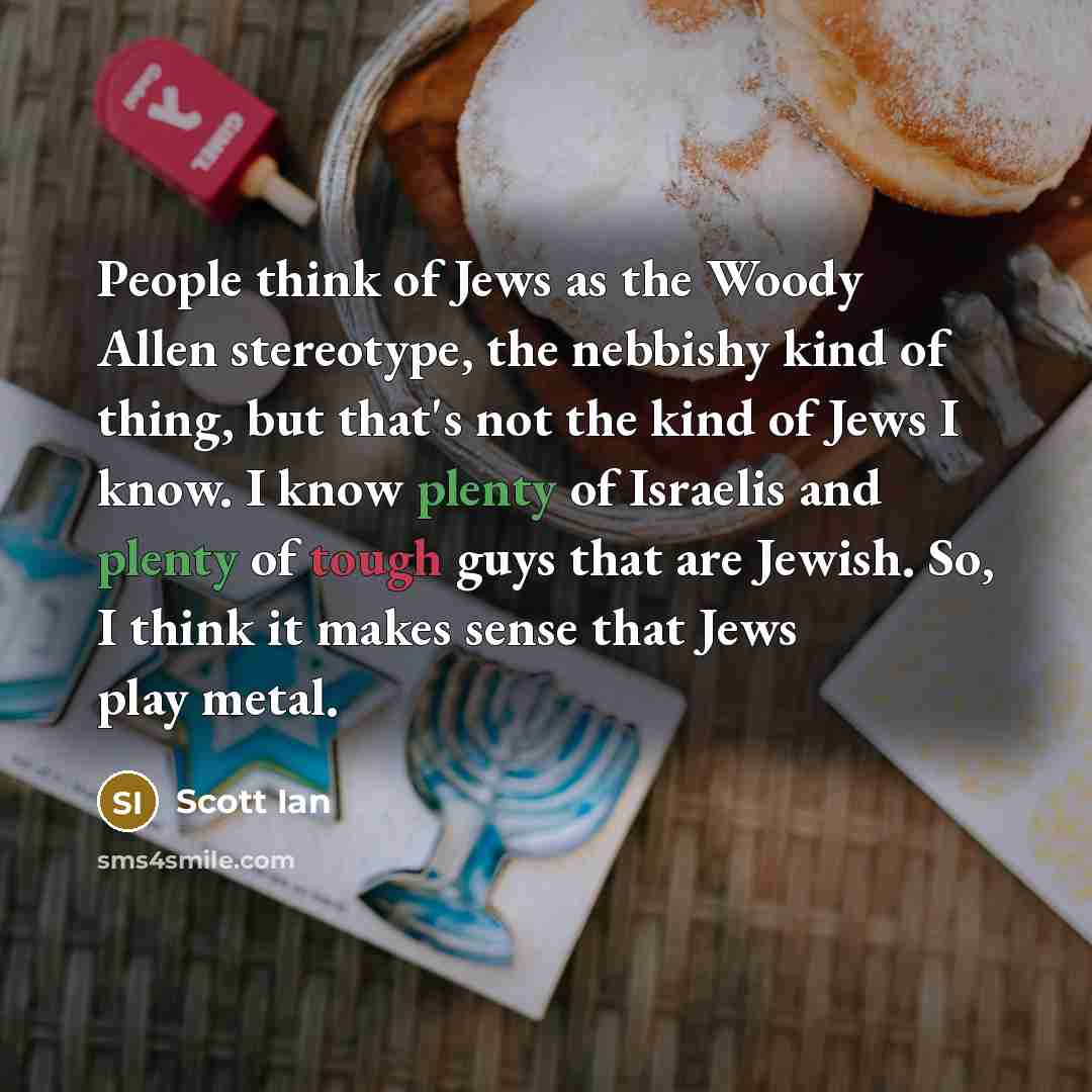 “People think of Jews as the Woody Allen stereotype, the…” quote by Scott Ian