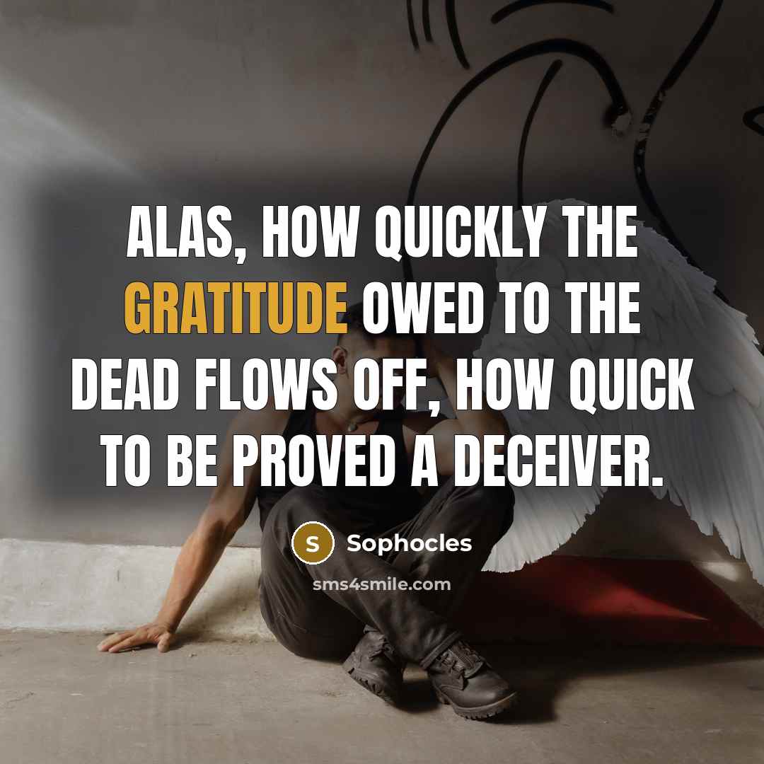 “Alas, how quickly the gratitude owed to the dead flows…” quote by Sophocles