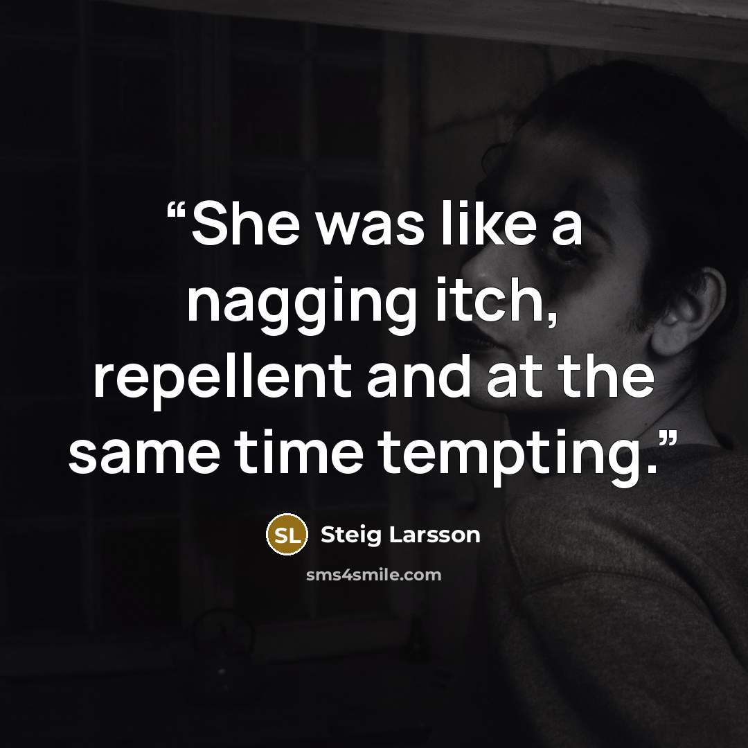 “She was like a nagging itch, repellent and at the same time tempting.” quote by Steig Larsson