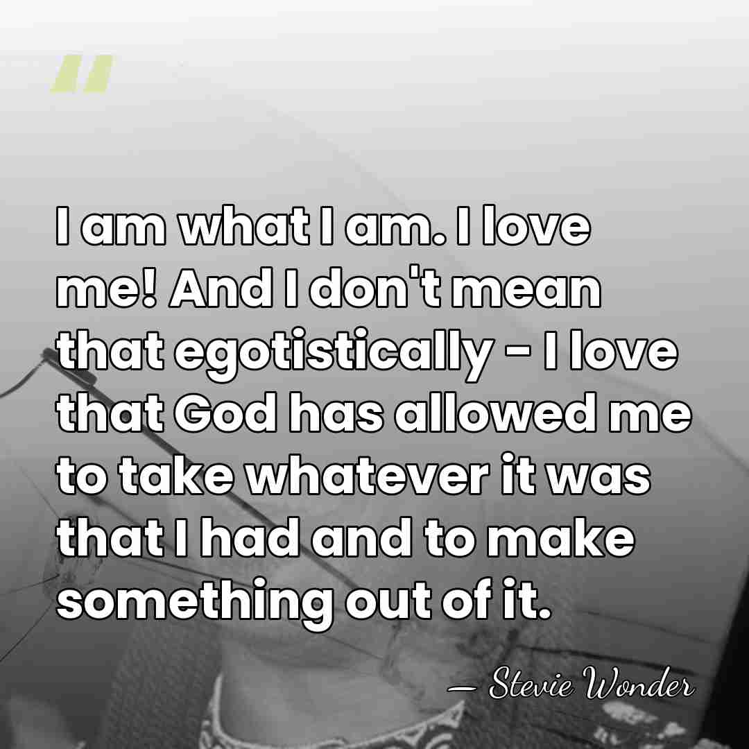 I am what I am. I love me! And I don't mean&hellip; - Stevie Wonder