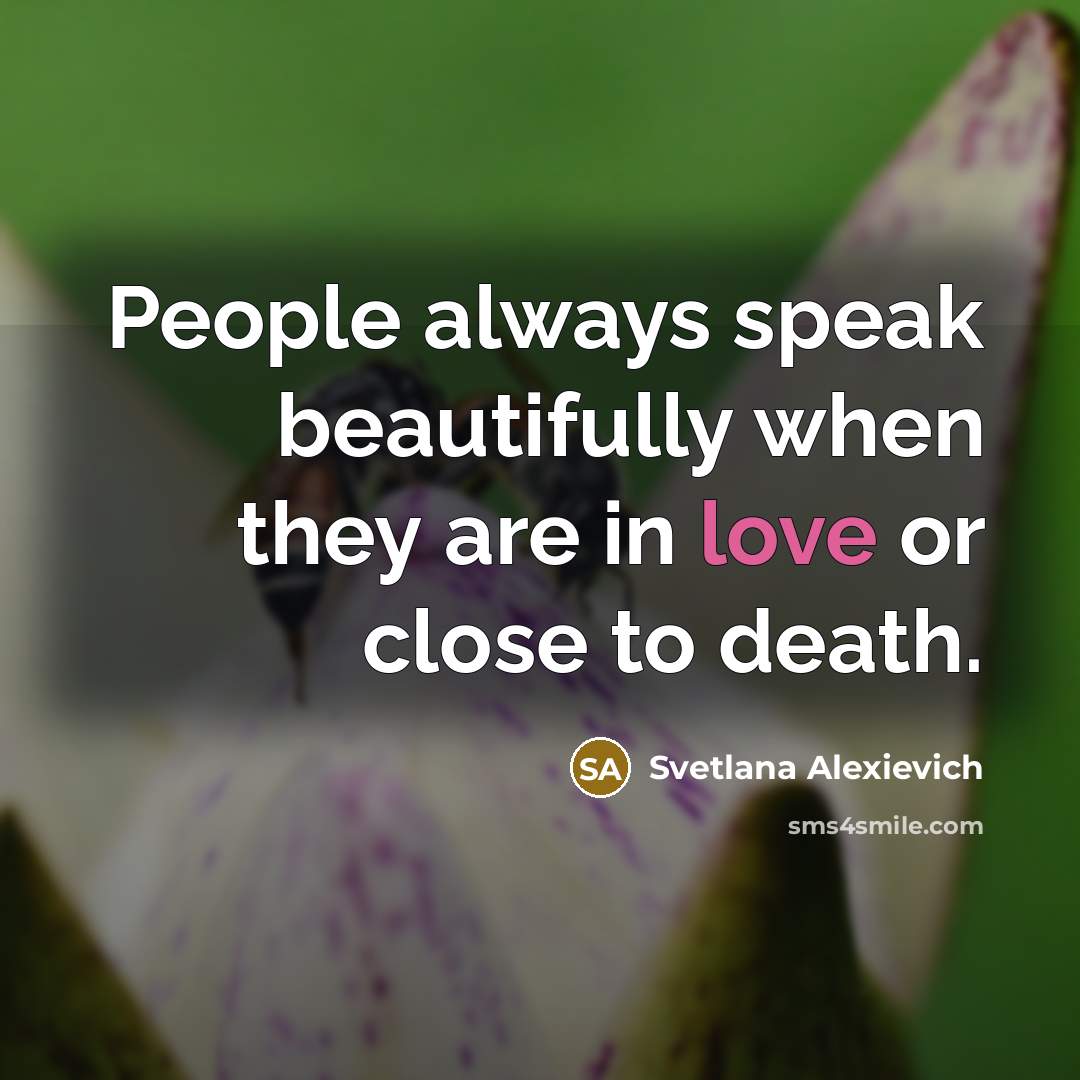 “People always speak beautifully when they are in love or…” quote by Svetlana Alexievich