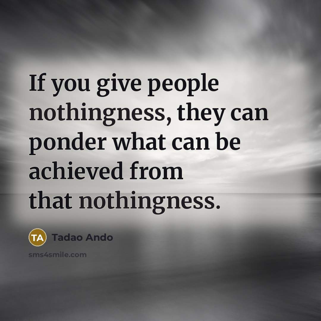 “If you give people nothingness, they can ponder what can…” quote by Tadao Ando