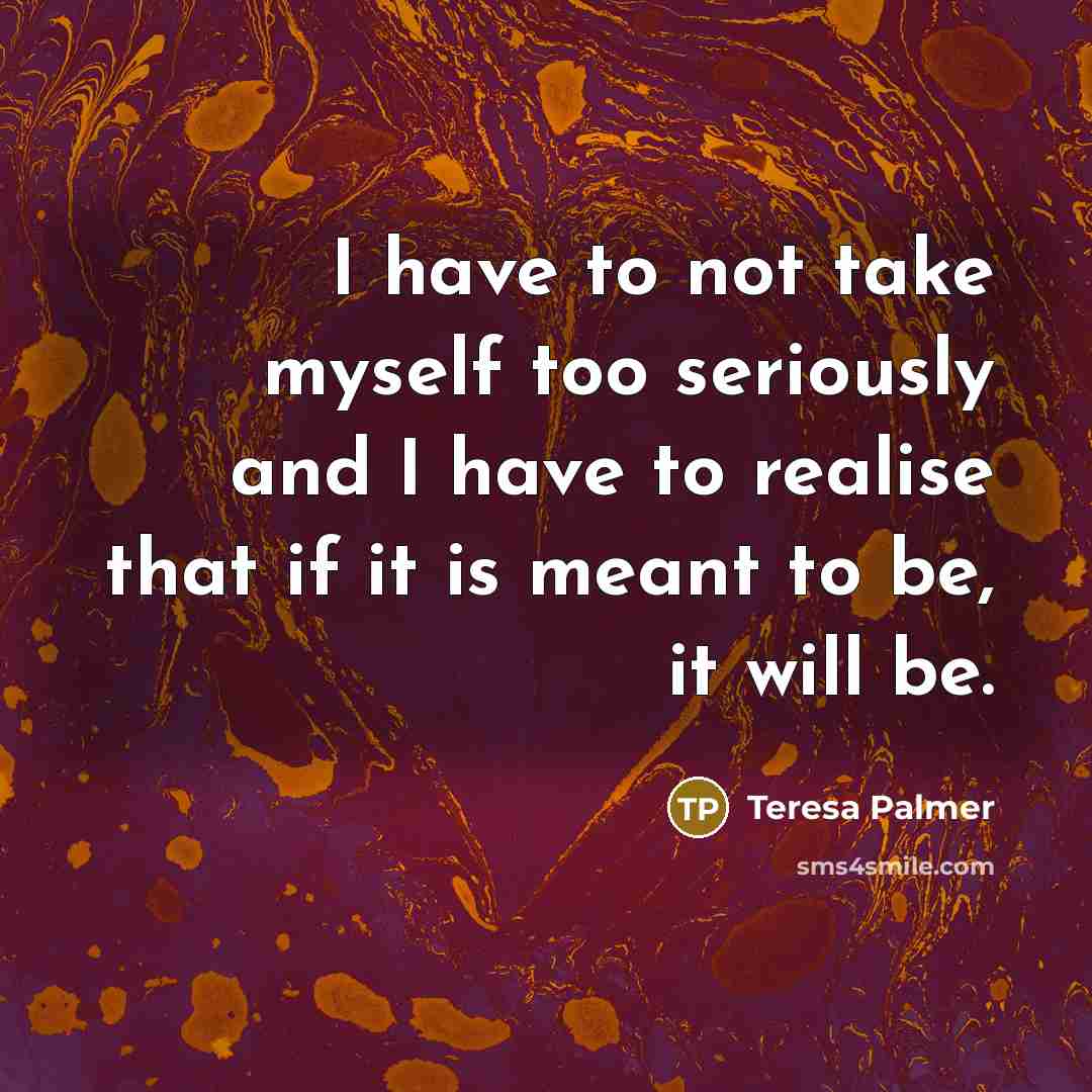 “I have to not take myself too seriously and I…” quote by Teresa Palmer