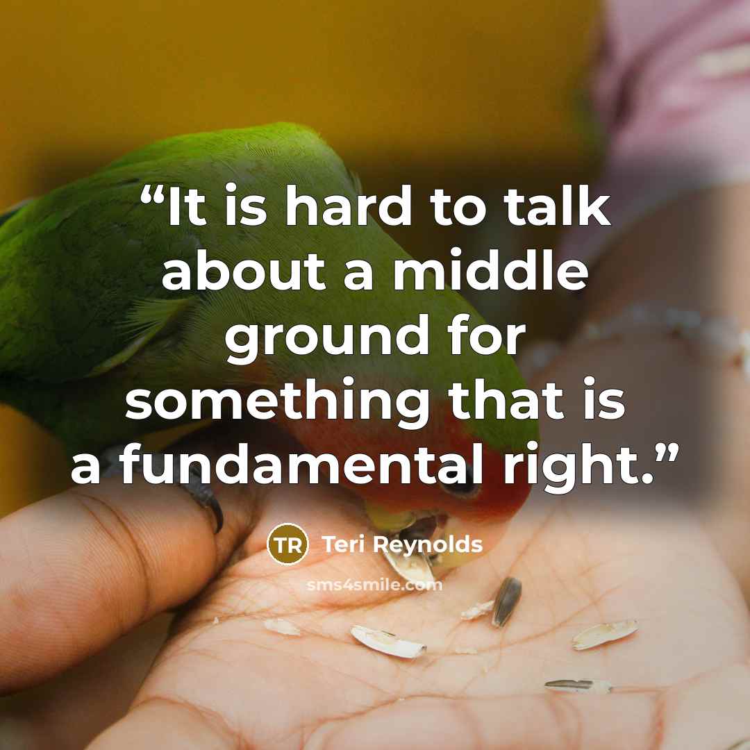 “It is hard to talk about a middle ground for something that is a fundamental right.” quote by Teri Reynolds