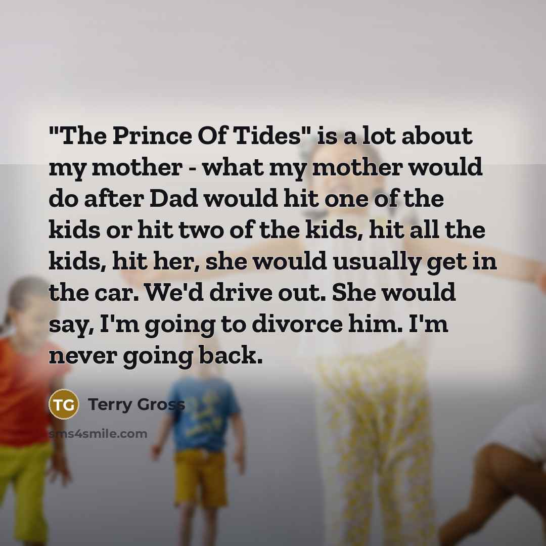 “"The Prince Of Tides" is a lot about my mother…” quote by Terry Gross