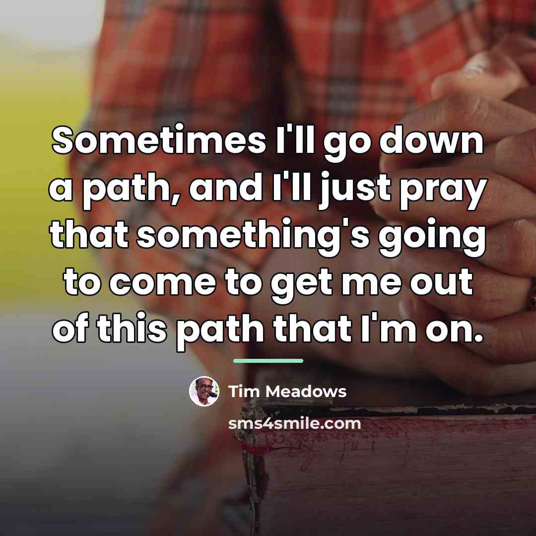 “Sometimes I'll go down a path, and I'll just pray…” quote by Tim Meadows
