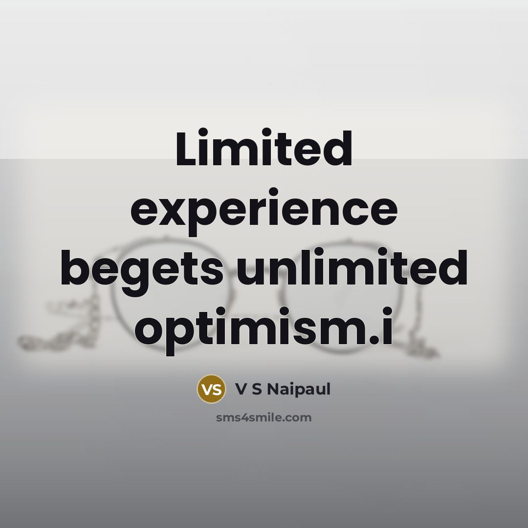“Limited experience begets unlimited optimism.i” quote by V S Naipaul