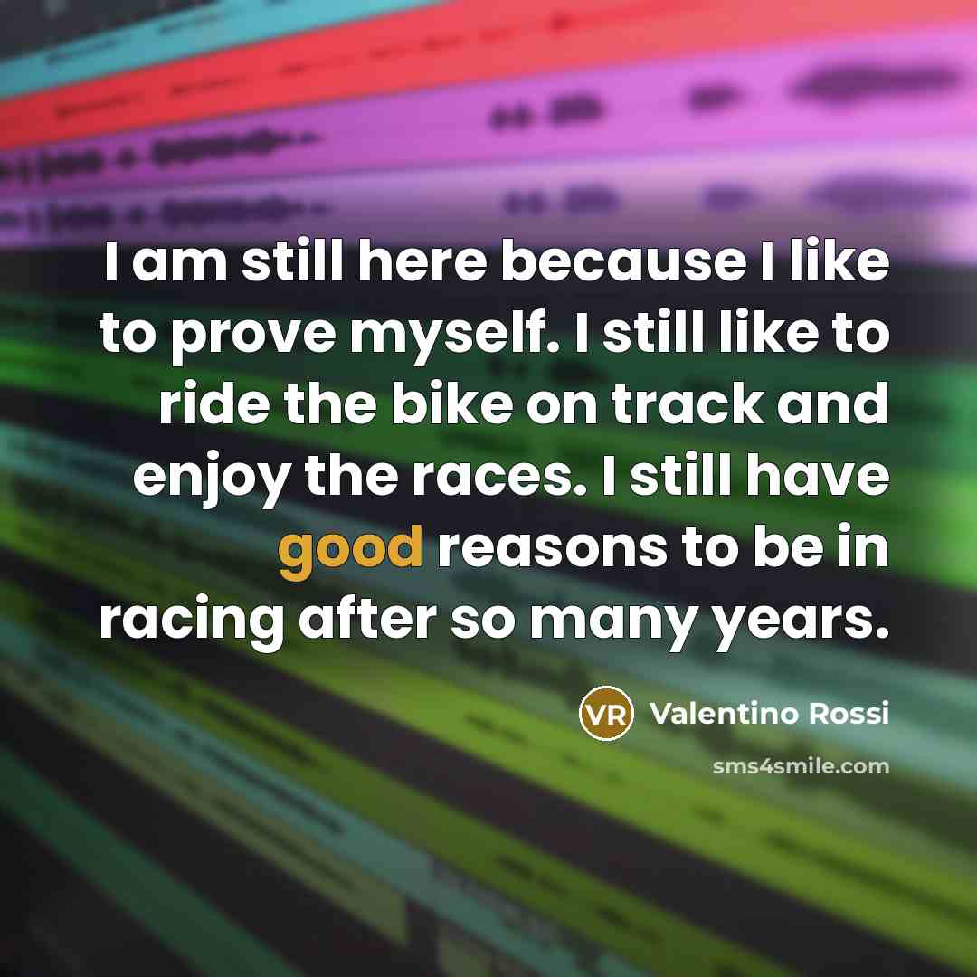 “I am still here because I like to prove myself.…” quote by Valentino Rossi