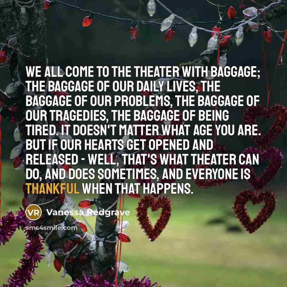 “We all come to the theater with baggage; The baggage…” quote by Vanessa Redgrave