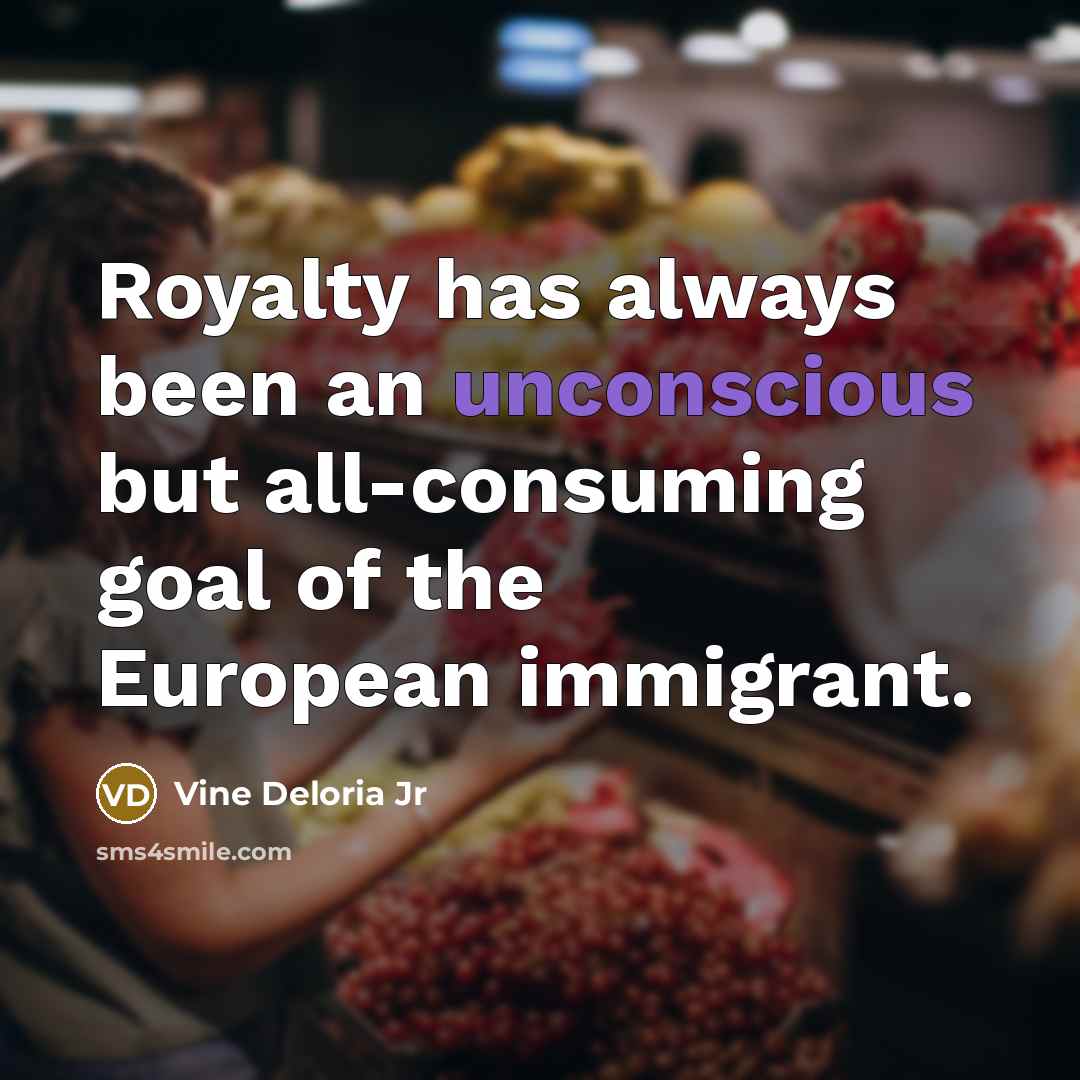 “Royalty has always been an unconscious but all-consuming goal of…” quote by Vine Deloria Jr