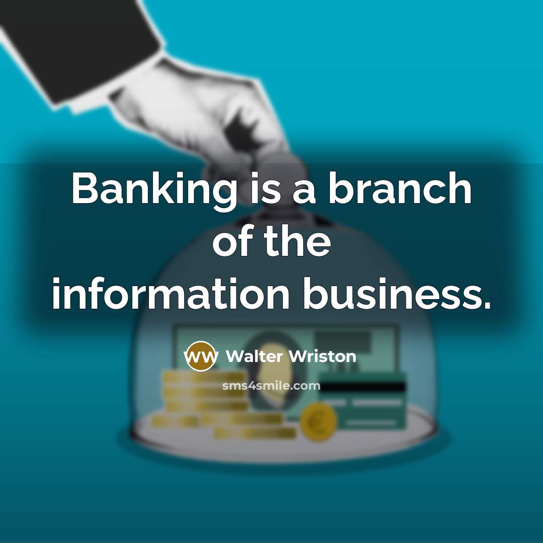 “Banking is a branch of the information business.…” quote by Walter Wriston