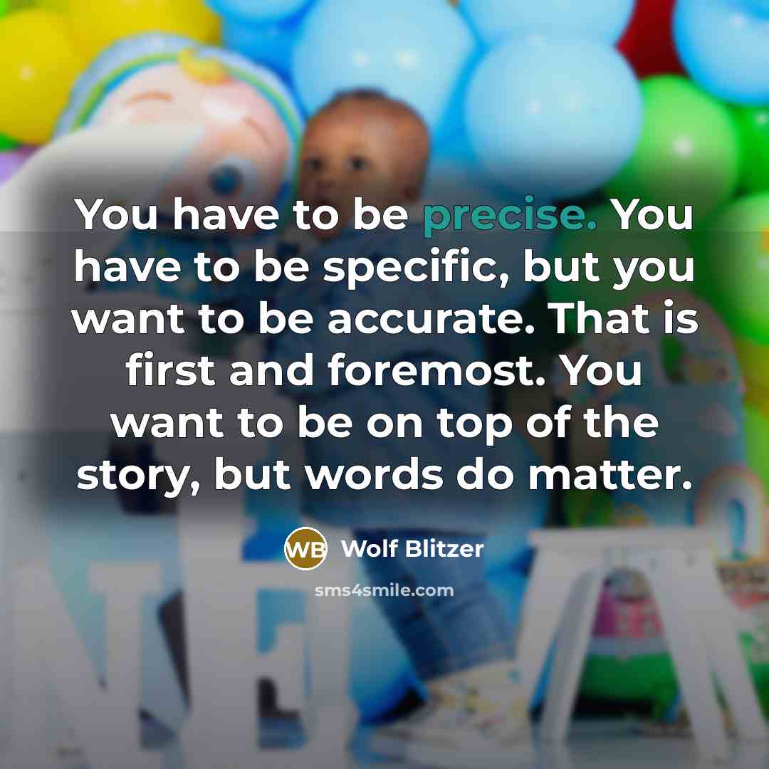 “You have to be precise. You have to be specific,…” quote by Wolf Blitzer