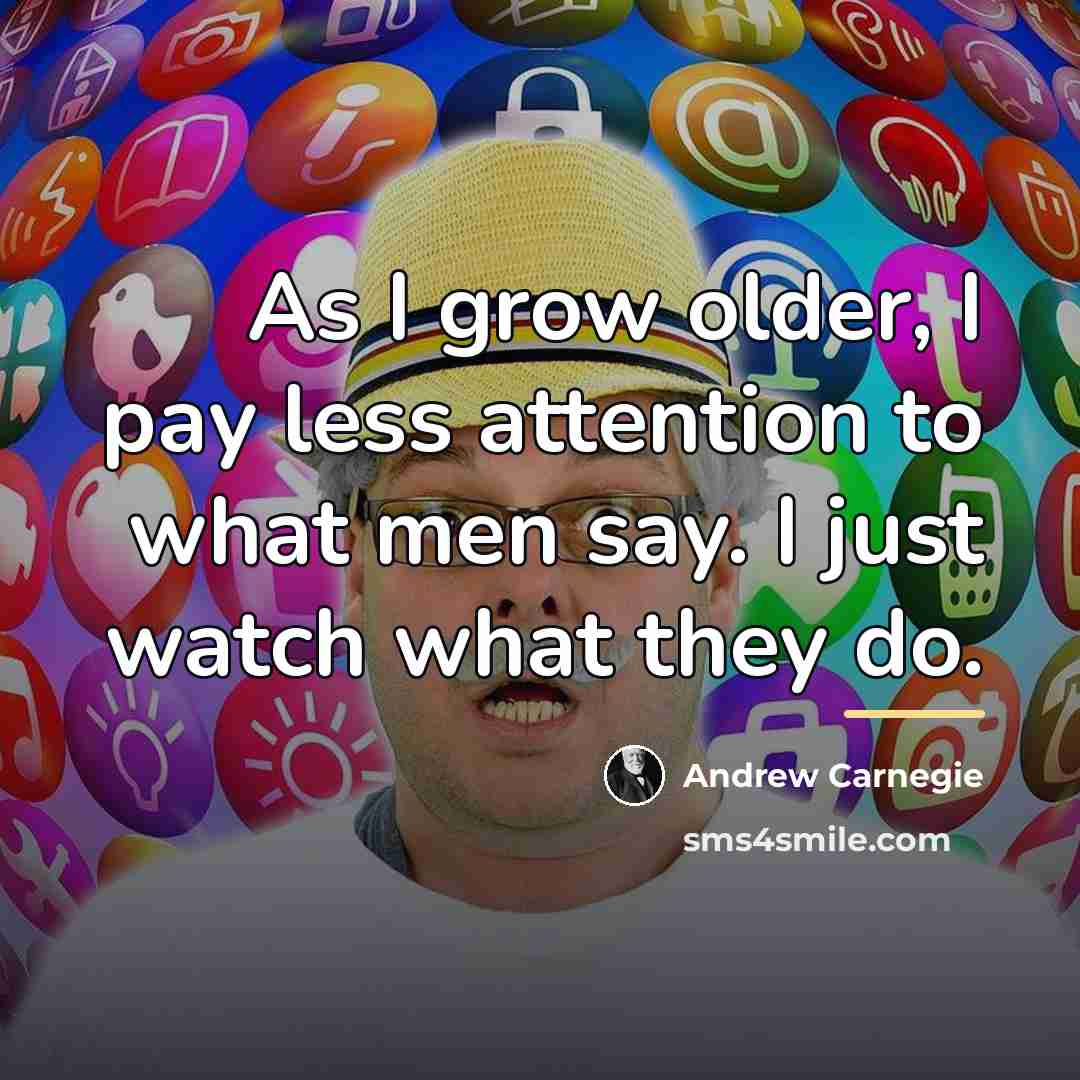 “As I grow older, I pay less attention to what…” quote by Andrew Carnegie