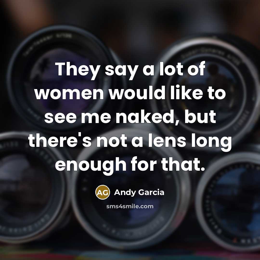 “They say a lot of women would like to see…” quote by Andy Garcia