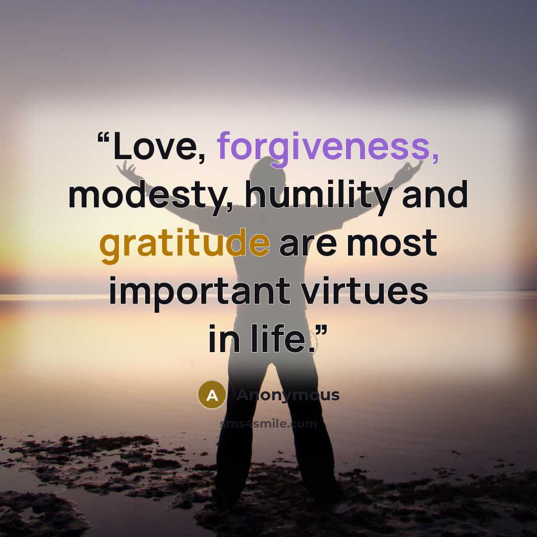“Love, forgiveness, modesty, humility and gratitude are most important virtues in life.” quote by Anonymous