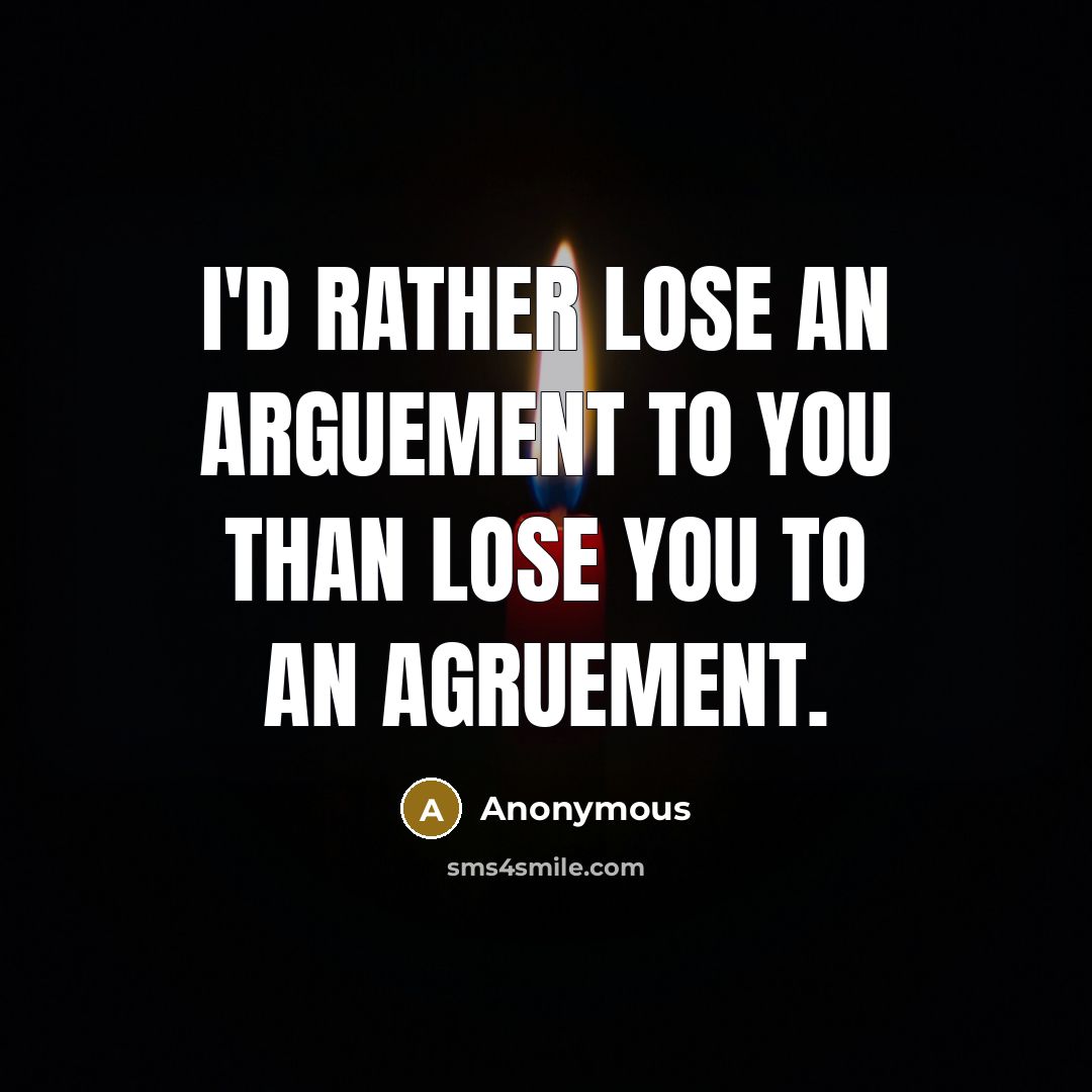 “I'd rather lose an arguement to you than lose you…” quote by Anonymous
