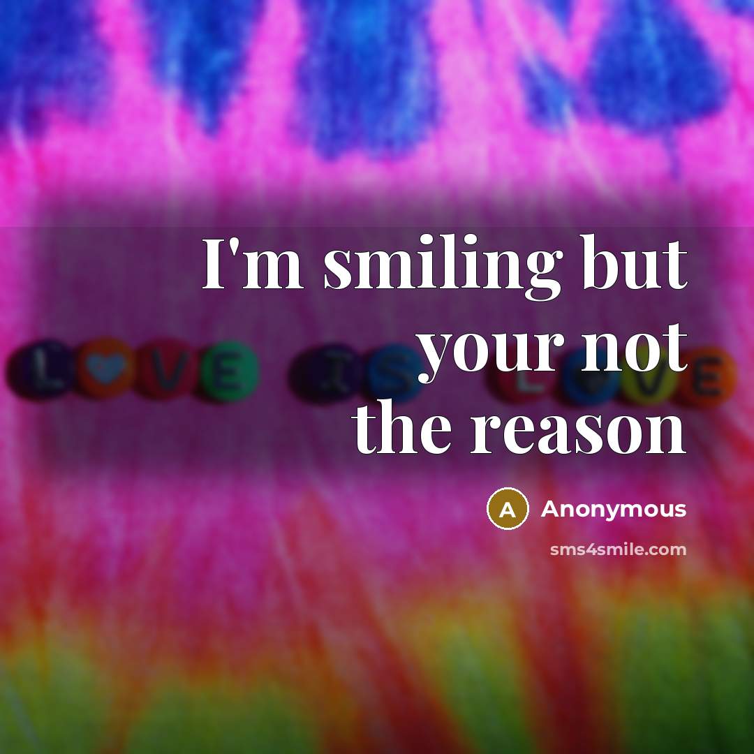 “I'm smiling but your not the reason…” quote by Anonymous