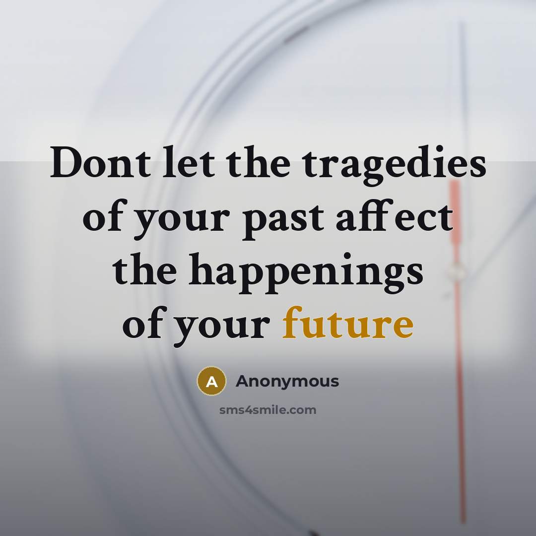 “Dont let the tragedies of your past affect the happenings of your future” quote by Anonymous