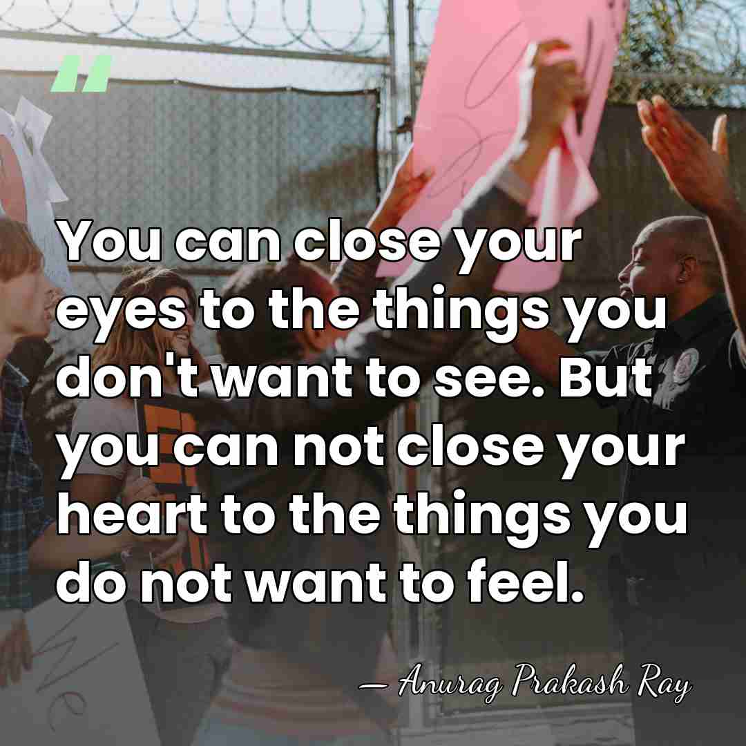 You can close your eyes to the things you don't want to&hellip; - Anurag Prakash Ray