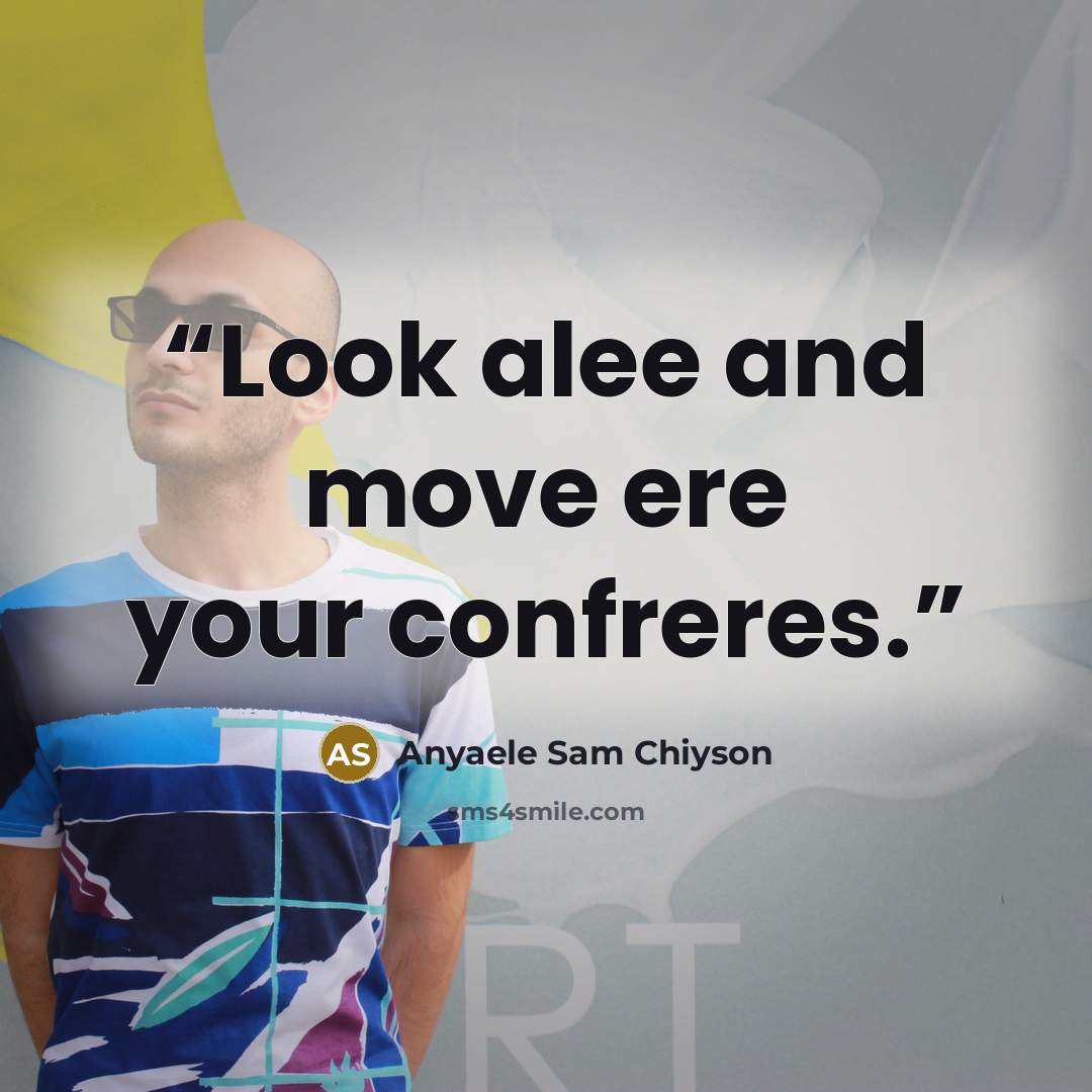 “Look alee and move ere your confreres.” quote by Anyaele Sam Chiyson