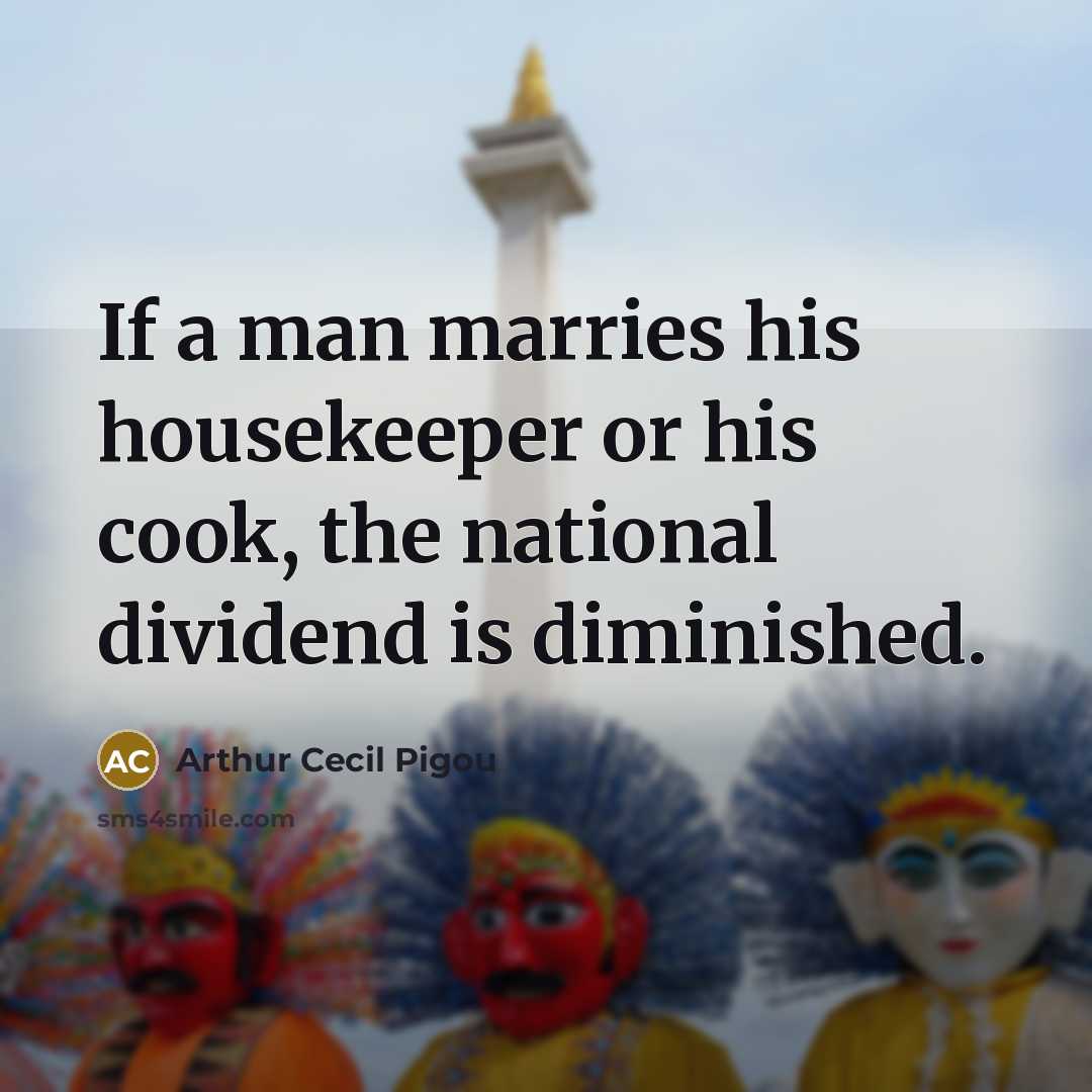 “If a man marries his housekeeper or his cook, the…” quote by Arthur Cecil Pigou