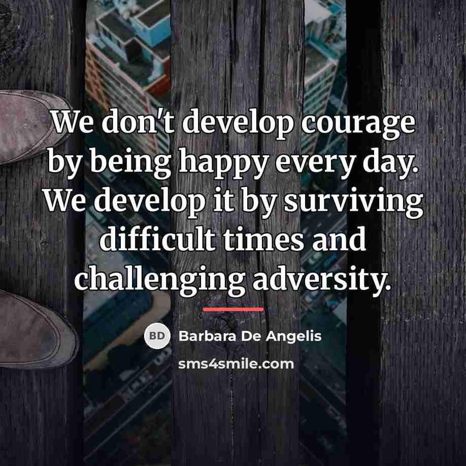 “We don't develop courage by being happy every day. We…” quote by Barbara de Angelis