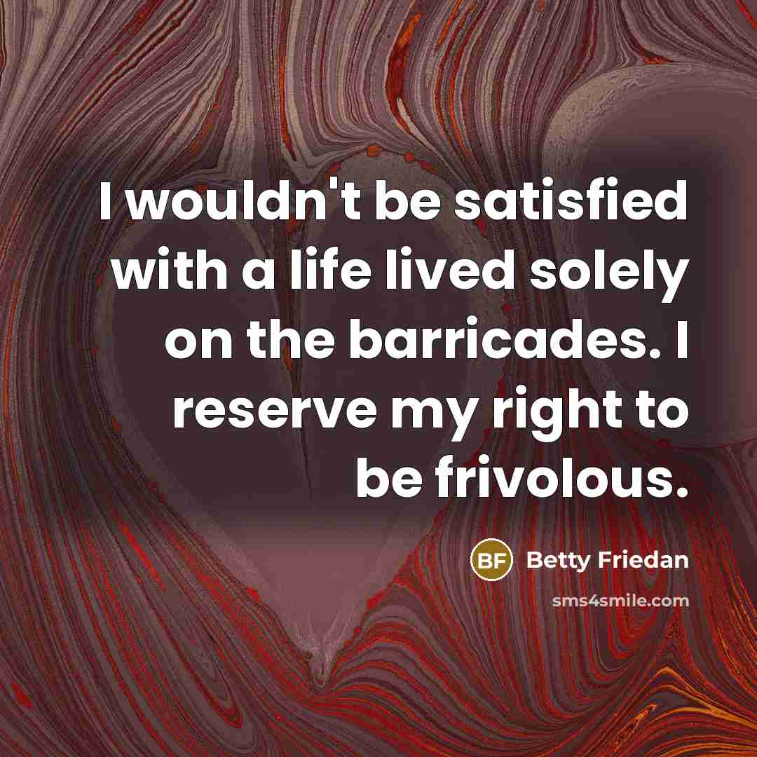 “I wouldn't be satisfied with a life lived solely on…” quote by Betty Friedan