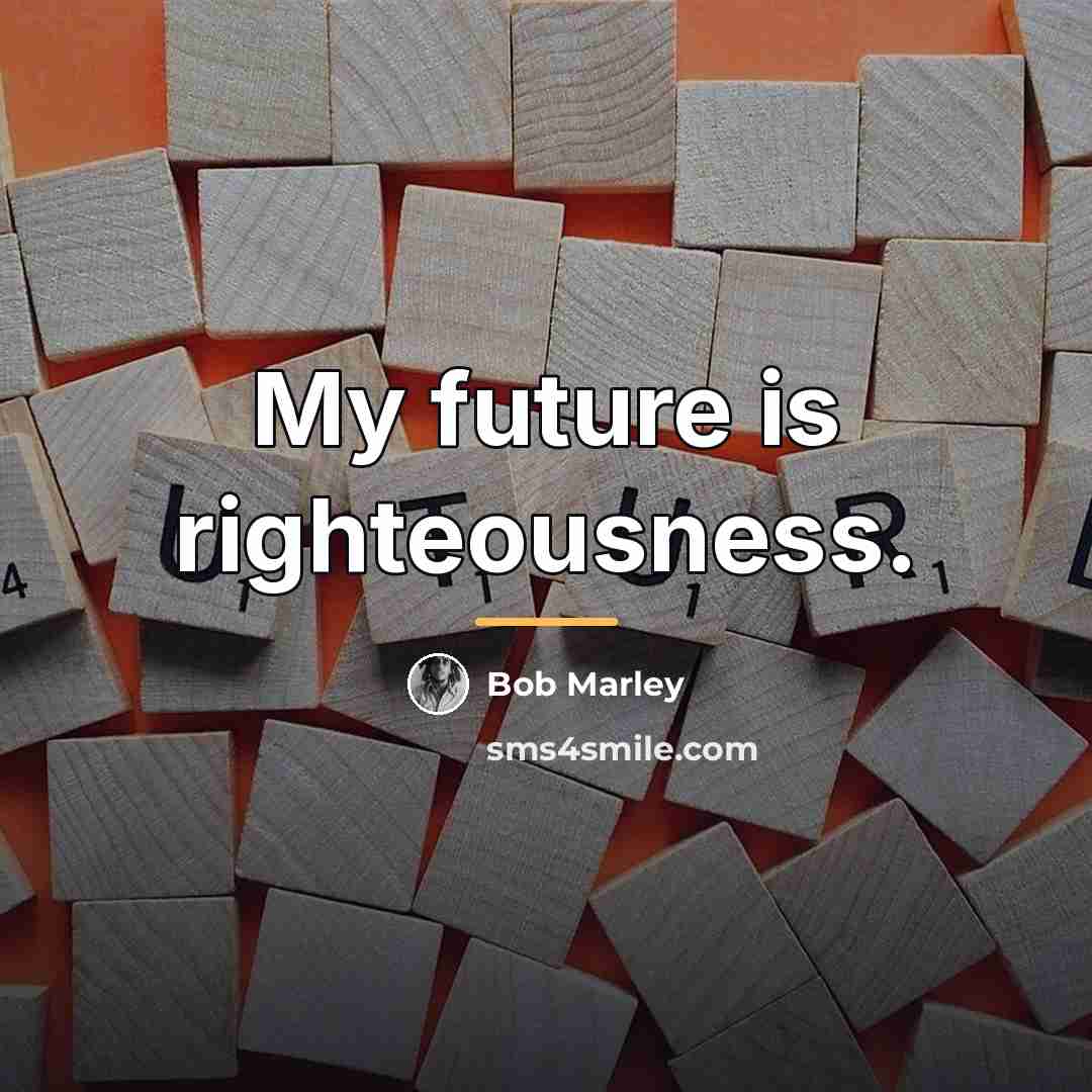 “My future is righteousness.…” quote by Bob Marley