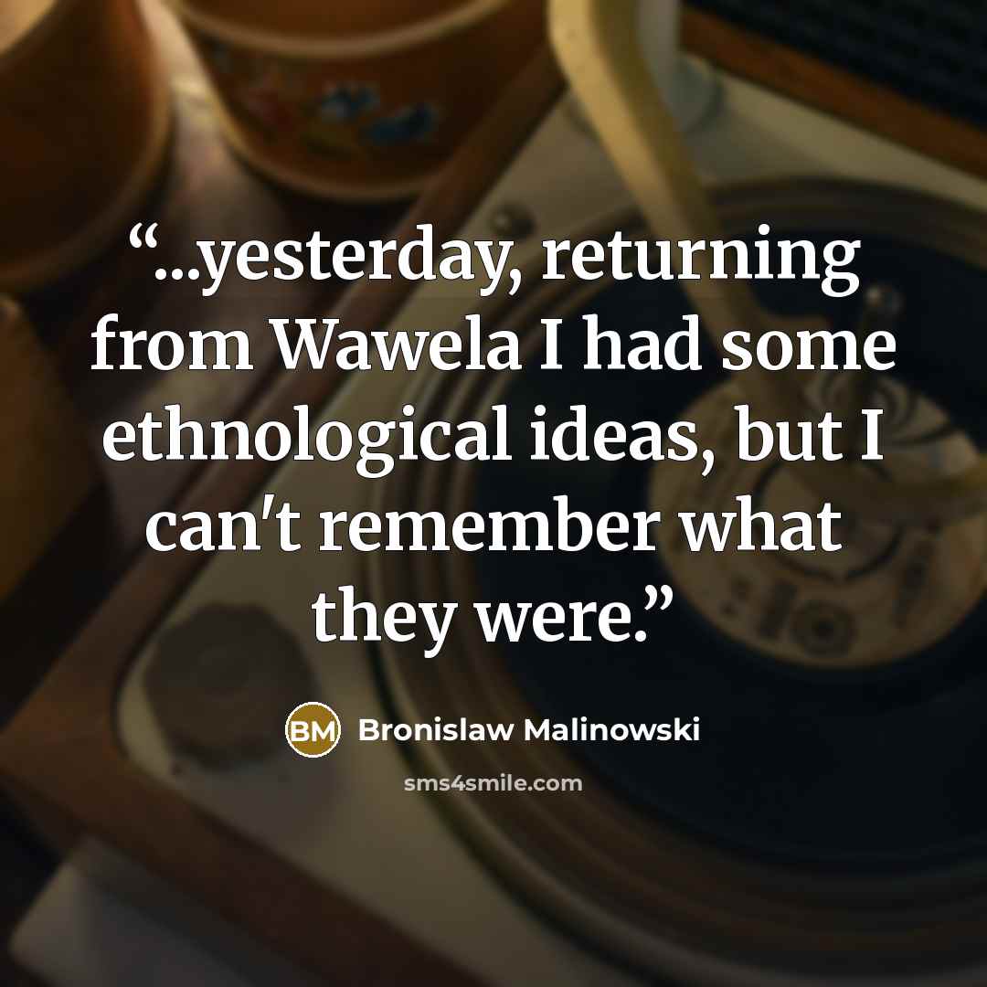 “...yesterday, returning from Wawela I had some ethnological ideas, but I can't remember what they were.” quote by Bronislaw Malinowski