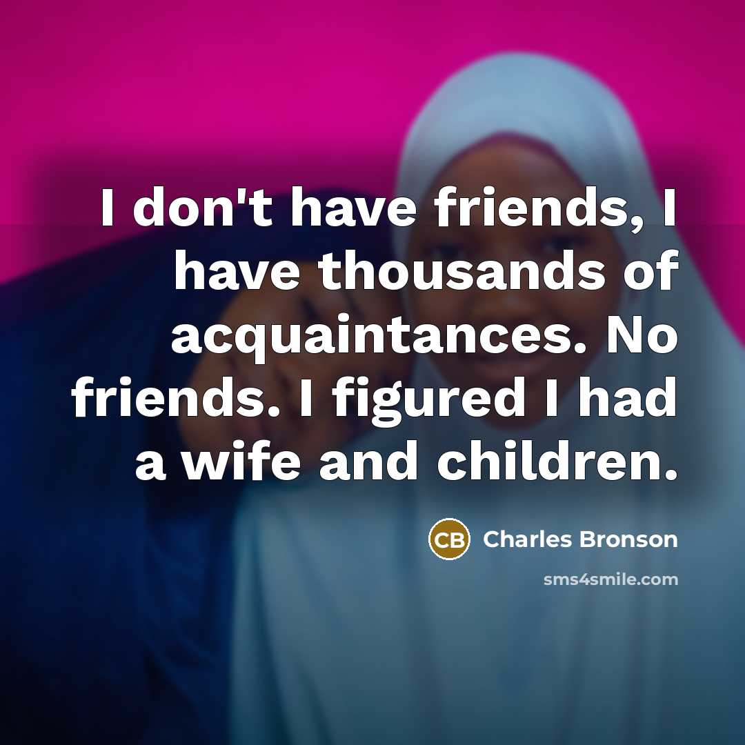 “I don't have friends, I have thousands of acquaintances. No…” quote by Charles Bronson