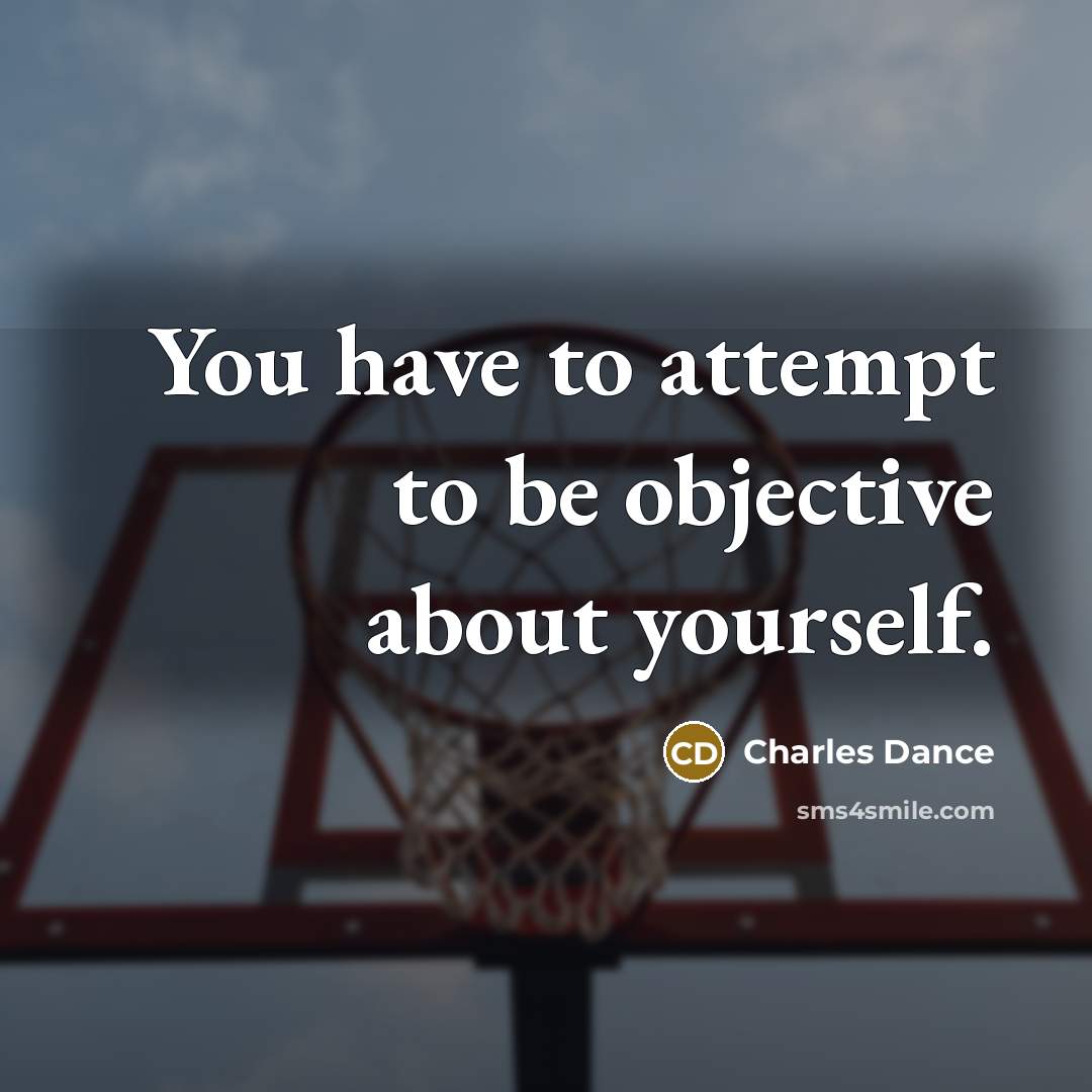“You have to attempt to be objective about yourself.…” quote by Charles Dance