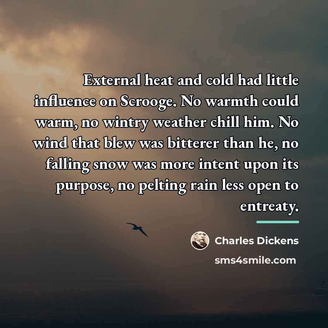“External heat and cold had little influence on Scrooge. No…” quote by Charles Dickens