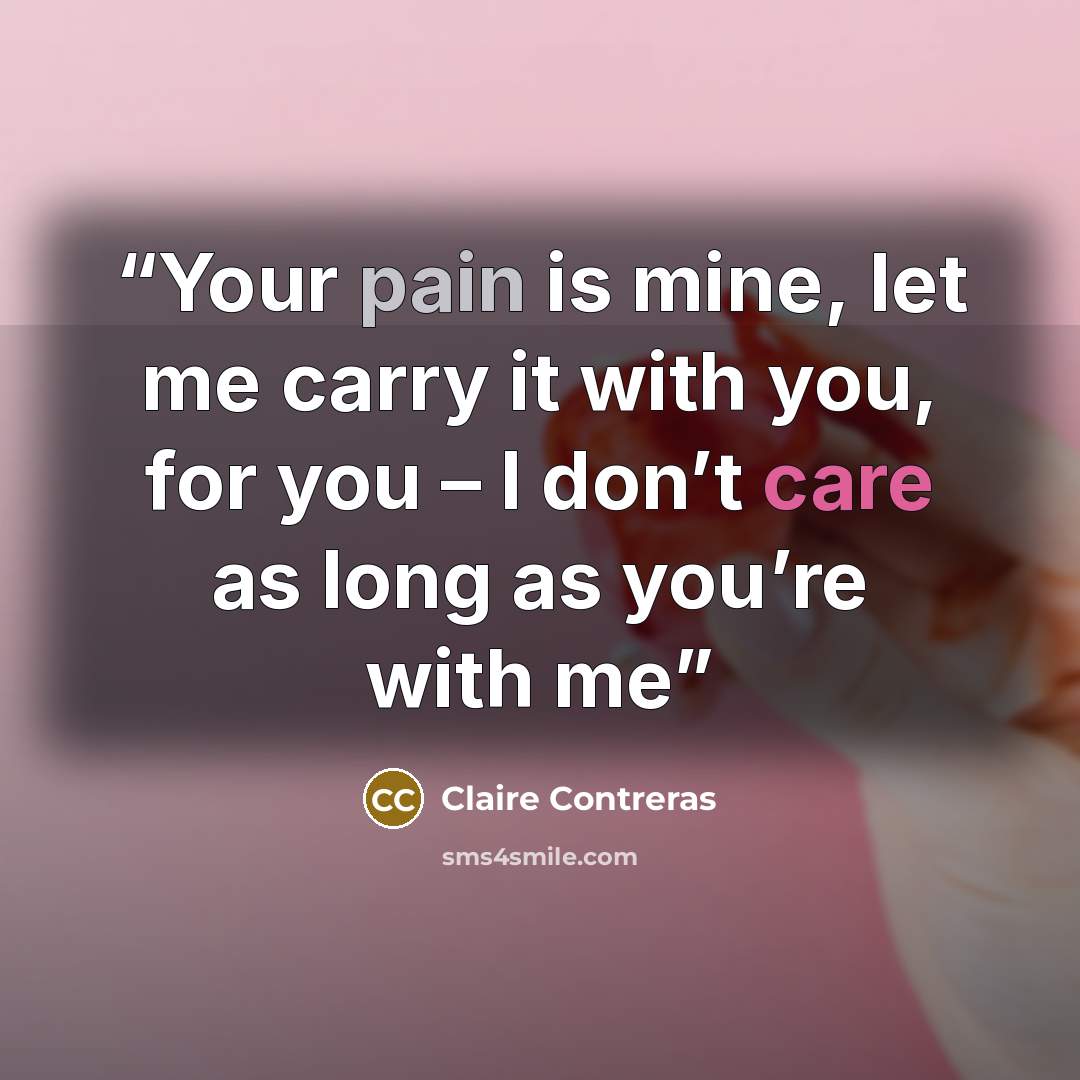 “Your pain is mine, let me carry it with you, for you – I don’t care as long as you’re with me” quote by Claire Contreras