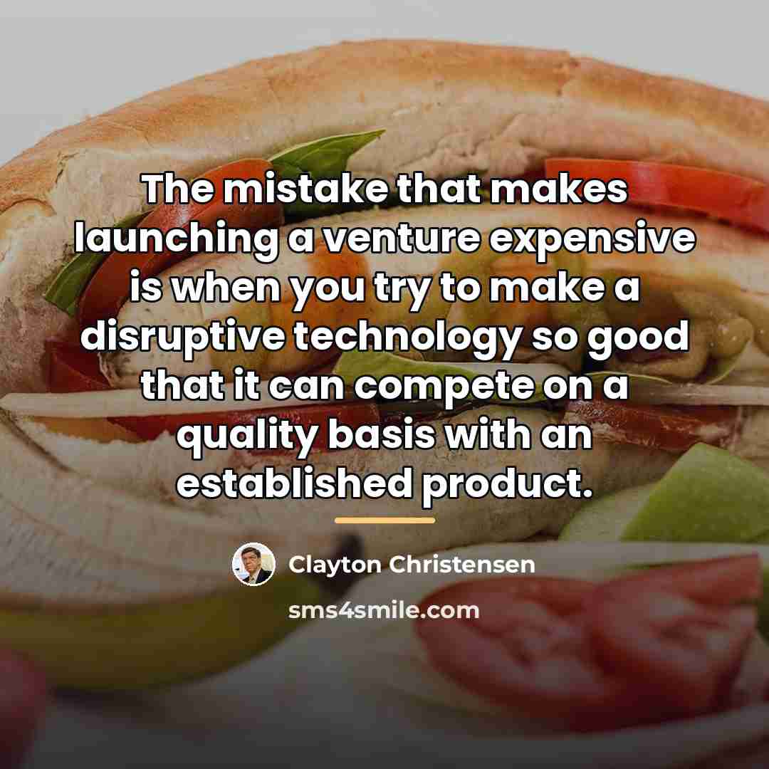 “The mistake that makes launching a venture expensive is when…” quote by Clayton Christensen
