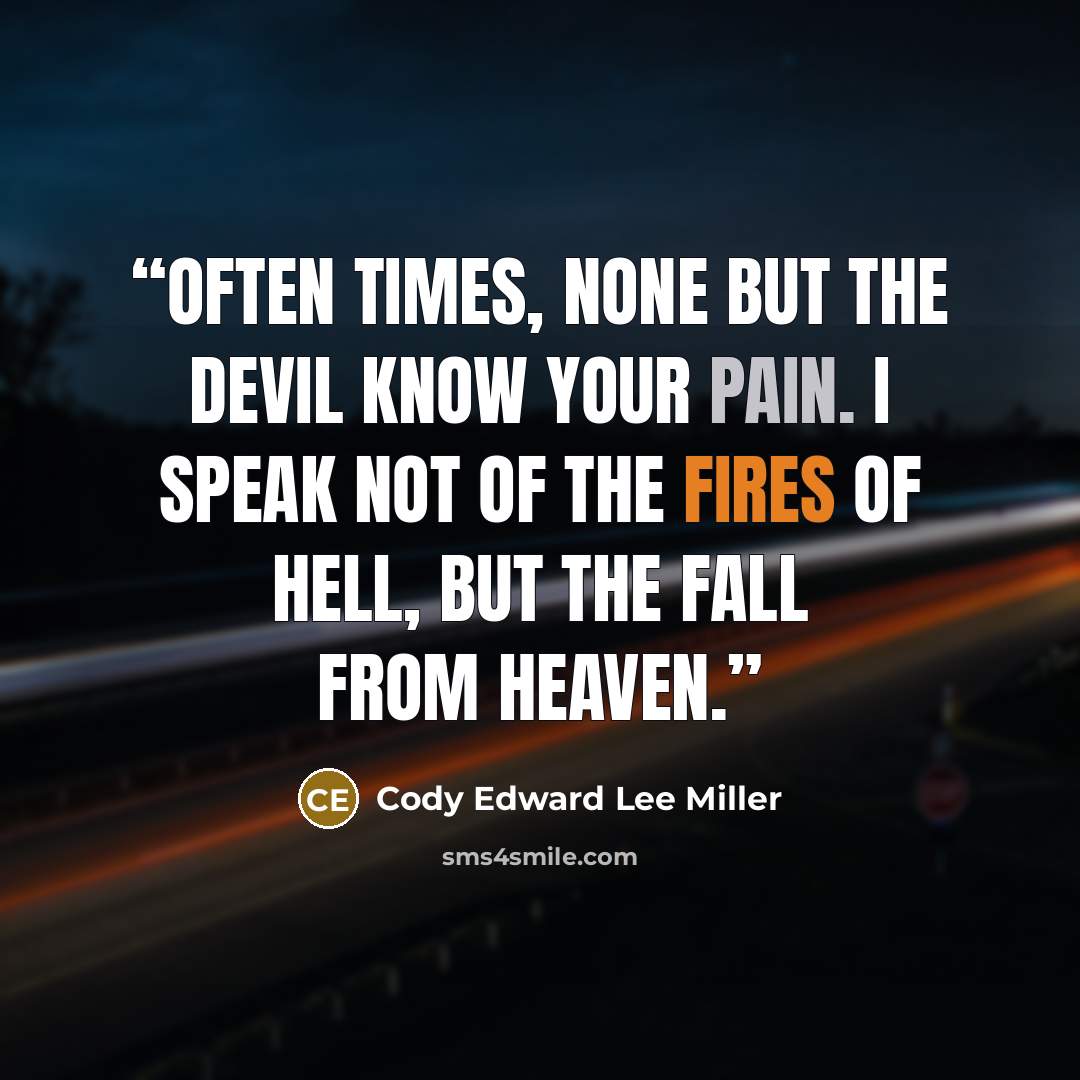 “Often times, none but the devil know your pain. I speak not of the fires of hell, but the fall from heaven.” quote by Cody Edward Lee Miller