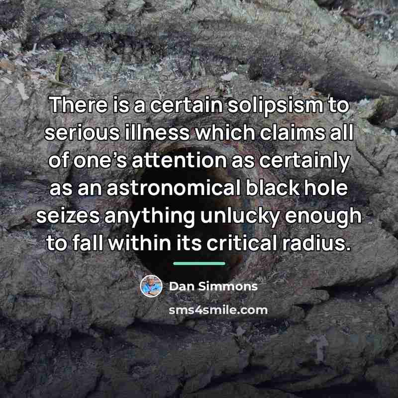 “There is a certain solipsism to serious illness which claims…” quote by Dan Simmons