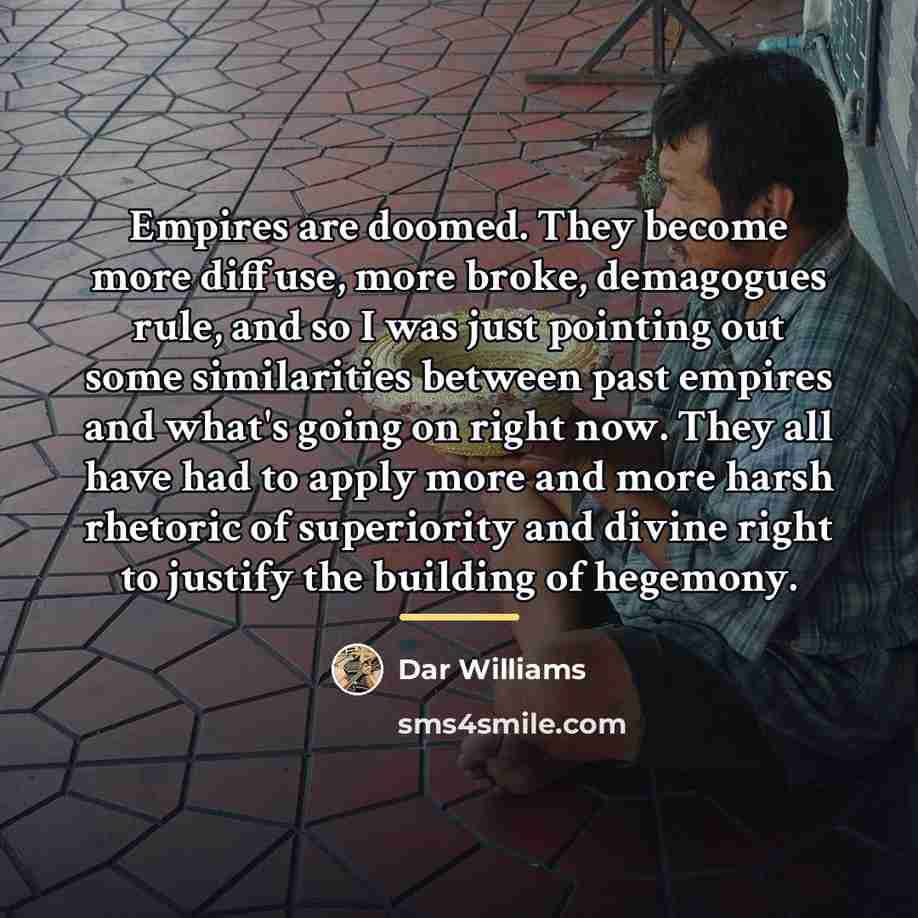 “Empires are doomed. They become more diffuse, more broke, demagogues…” quote by Dar Williams