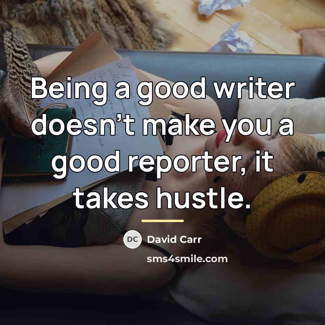 “Being a good writer doesn’t make you a good reporter,…” quote by David Carr